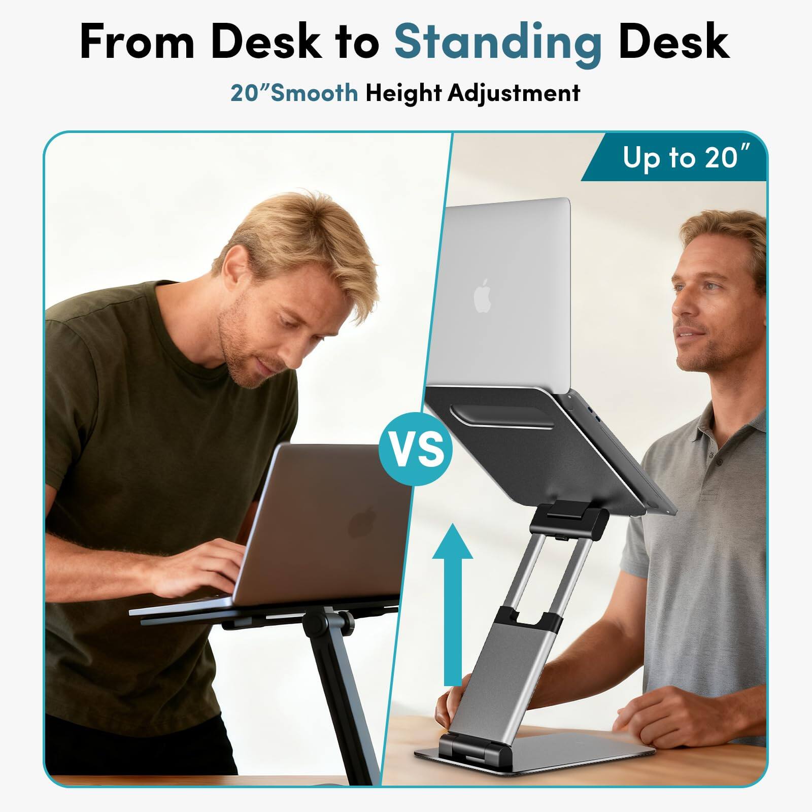 From Desk to Standing Desk  
20" Smooth Height Adjustment  
Up to 20"