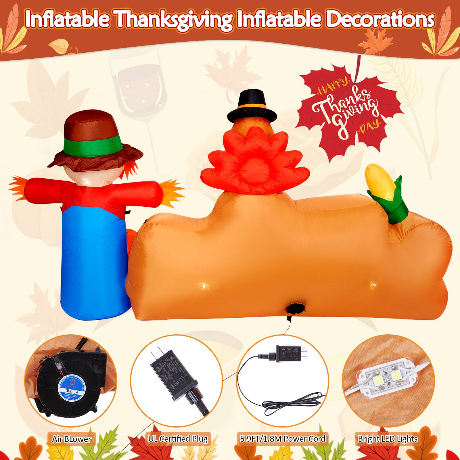 Inflatable Thanksgiving Inflatable Decorations

Happy Thanksgiving Day

Air Blower

UL Certified Plug

5.9FT/1.8M Power Cord

Bright LED Lights