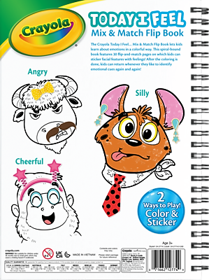 **TODAY I FEEL**  
**Mix & Match Flip Book**

The Crayola Today I Feel Mix & Match Flip Book lets kids learn about emotions in a colorful way. This spiral-bound book features 30 flip-and-match pages on which kids can sticker faces with feelings. After the coloring is done, kids can return whenever they like to identify emotional cues again and again!

**Angry**  
**Silly**  
**Cheerful**

2 Ways to Play!  
Color & Sticker

Age 3+

---

Crayola  
MADE IN VIETNAM

---

**UK**  
**CA**

---

**71662**  
**S27N**