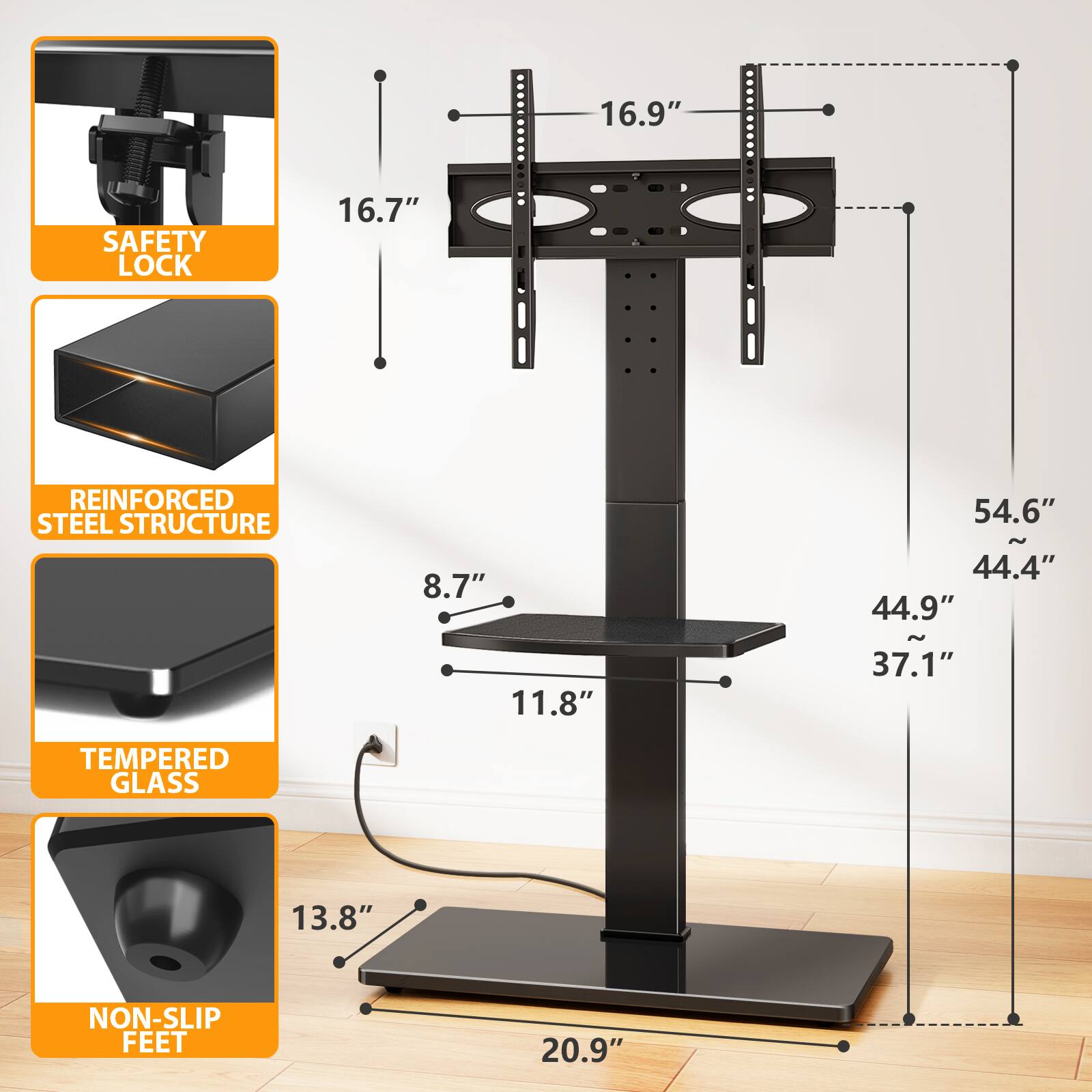 16.9"  
SAFETY LOCK  
16.7"  
REINFORCED STEEL STRUCTURE  
8.7"  
54.6" ~ 44.4" 44.9"  
11.8"  
37.1"  
TEMPERED GLASS  
13.8"  
NON-SLIP FEET  
20.9"