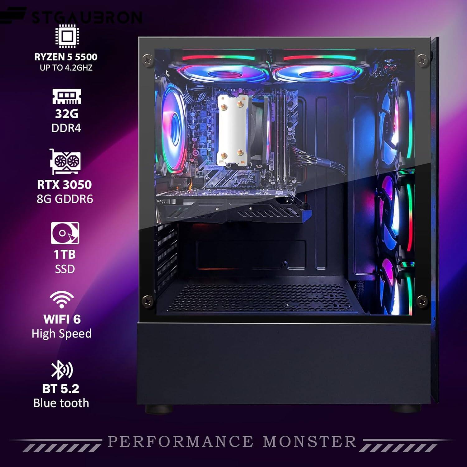 STGAUBRON
RYZEN 5 5500 UP TO 4.2GHZ
32G DDR4
RTX 3050 8G GDDR6
1TB SSD
WIFI 6 High Speed
BT 5.2 Blue tooth
PERFORMANCE MONSTER