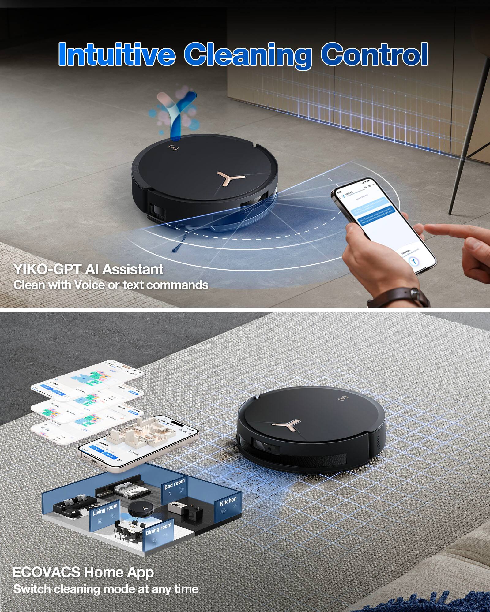 Intuitive Cleaning Control

YIKO-GPT AI Assistant  
Clean with Voice or text commands

ECOVACS Home App  
Switch cleaning mode at any time