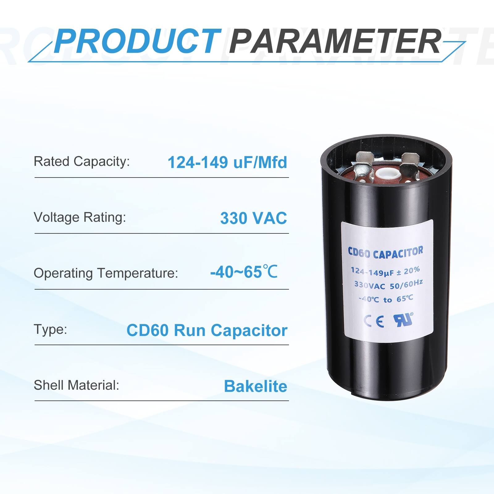 PRODUCT PARAMETER

Rated Capacity: 124-149 uF/Mfd  
Voltage Rating: 330 VAC  
Operating Temperature: -40~65°C  
Type: CD60 Run Capacitor  
Shell Material: Bakelite