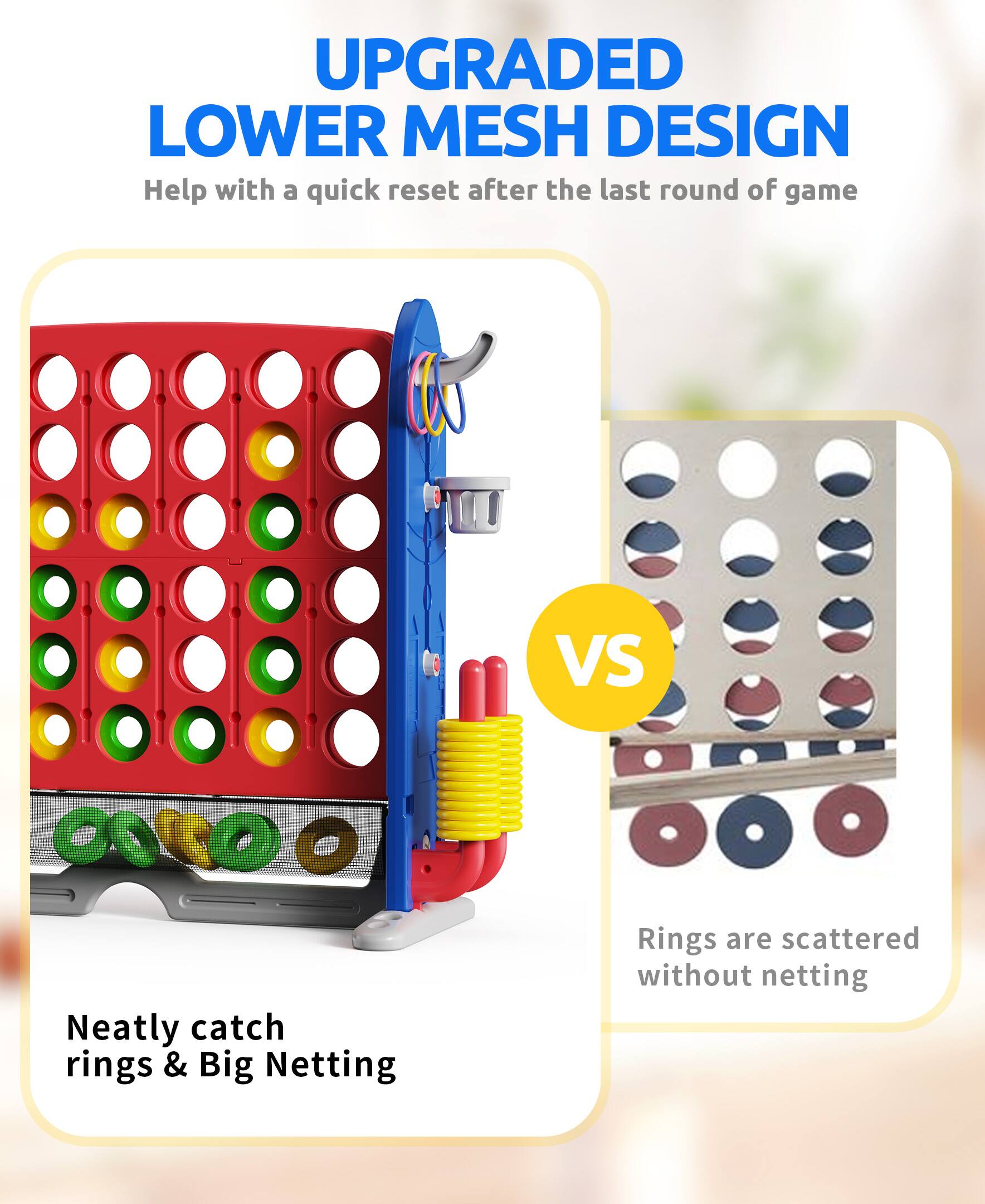 UPGRADED LOWER MESH DESIGN  
Help with a quick reset after the last round of game  

Neatly catch rings & Big Netting  

VS  

Rings are scattered without netting