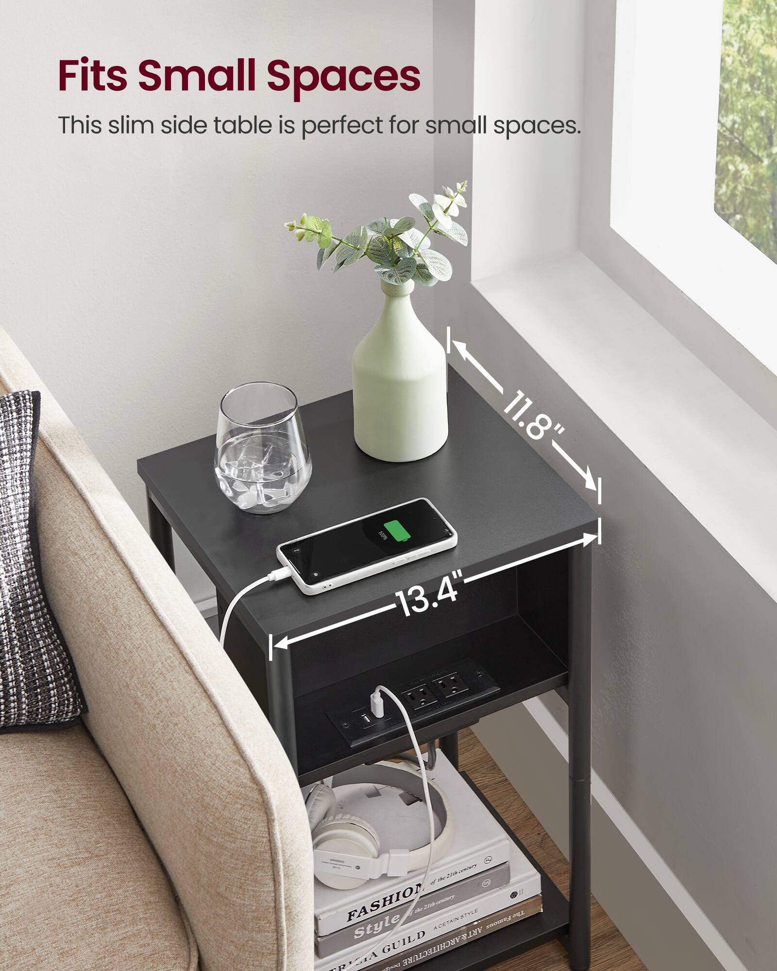 Fits Small Spaces  
This slim side table is perfect for small spaces.  

11.8"  
13.4"