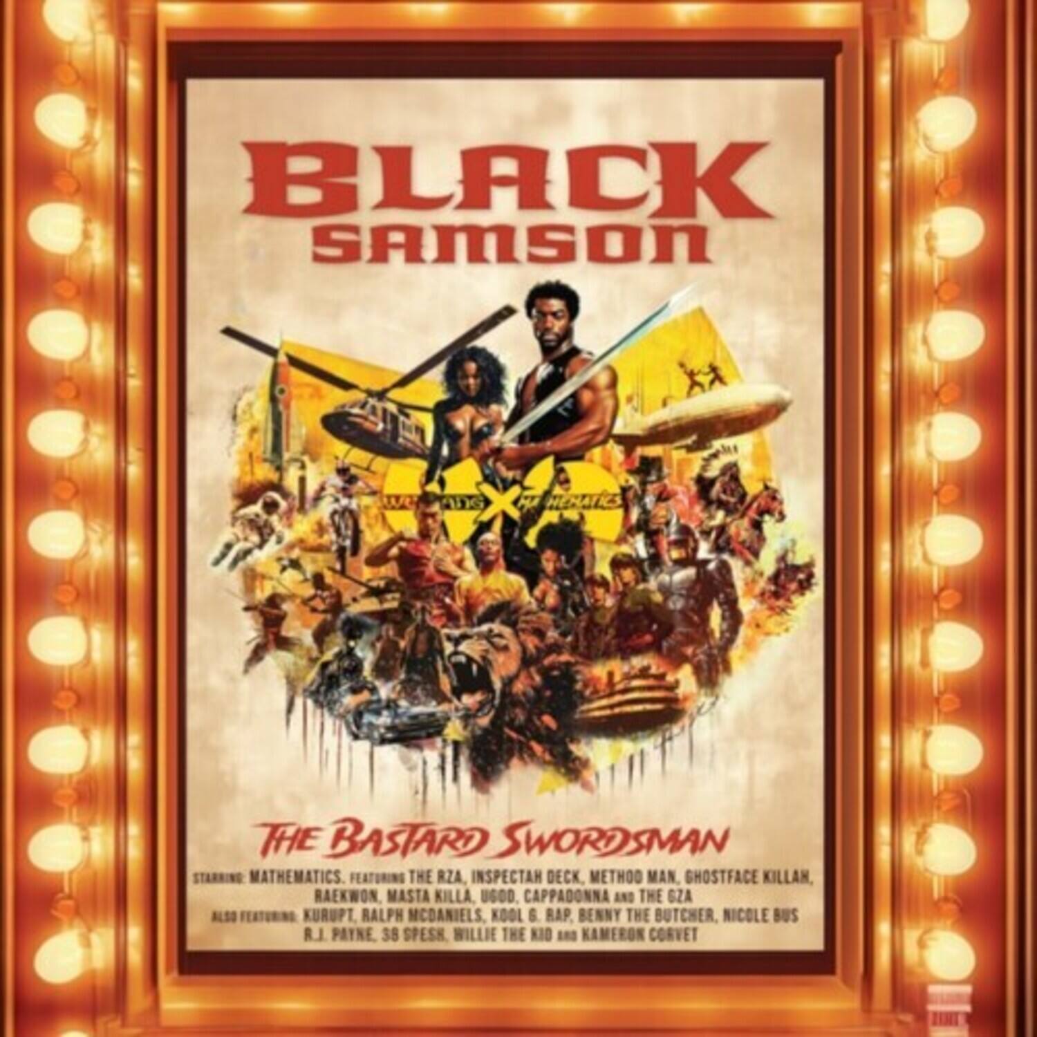BLACK SAMSON  
THE BASTARD SWORDSMAN  

STARRING: MATHEMATICS, FEATURING THE RZA, INSPECTAH DECK, METHOO MAN, GHOSTFACE KILLAH, RAEKWON, MASTA KILLA, U60D, CAPPADONNA AND THE GZA  
ALSO FEATURING: KURUPT, RALPH MCDANIELS, KOOL G. RAP, BENNY THE BUTCHER, NICOLE BUS, R.J. PAYNE, 38 SPESH, WILLIE THE KID AND KAMERON CORVET