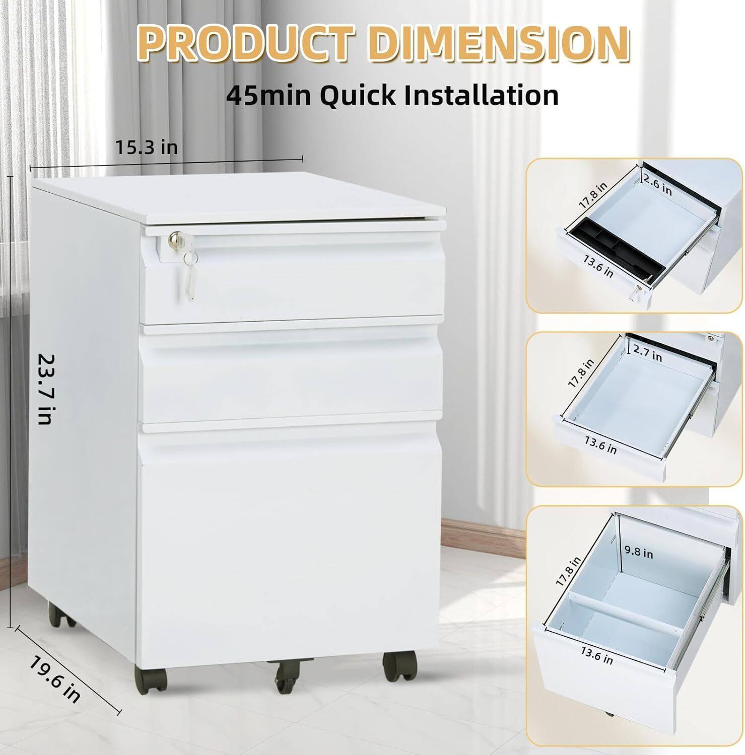 PRODUCT DIMENSION  
45min Quick Installation  

- Width: 15.3 in  
- Height: 23.7 in  
- Depth: 19.6 in  

Drawer 1:  
- Width: 17.8 in  
- Depth: 13.6 in  
- Height: 2.6 in  

Drawer 2:  
- Width: 17.8 in  
- Depth: 13.6 in  
- Height: 2.7 in  

Drawer 3:  
- Width: 17.8 in  
- Depth: 13.6 in  
- Height: 9.8 in