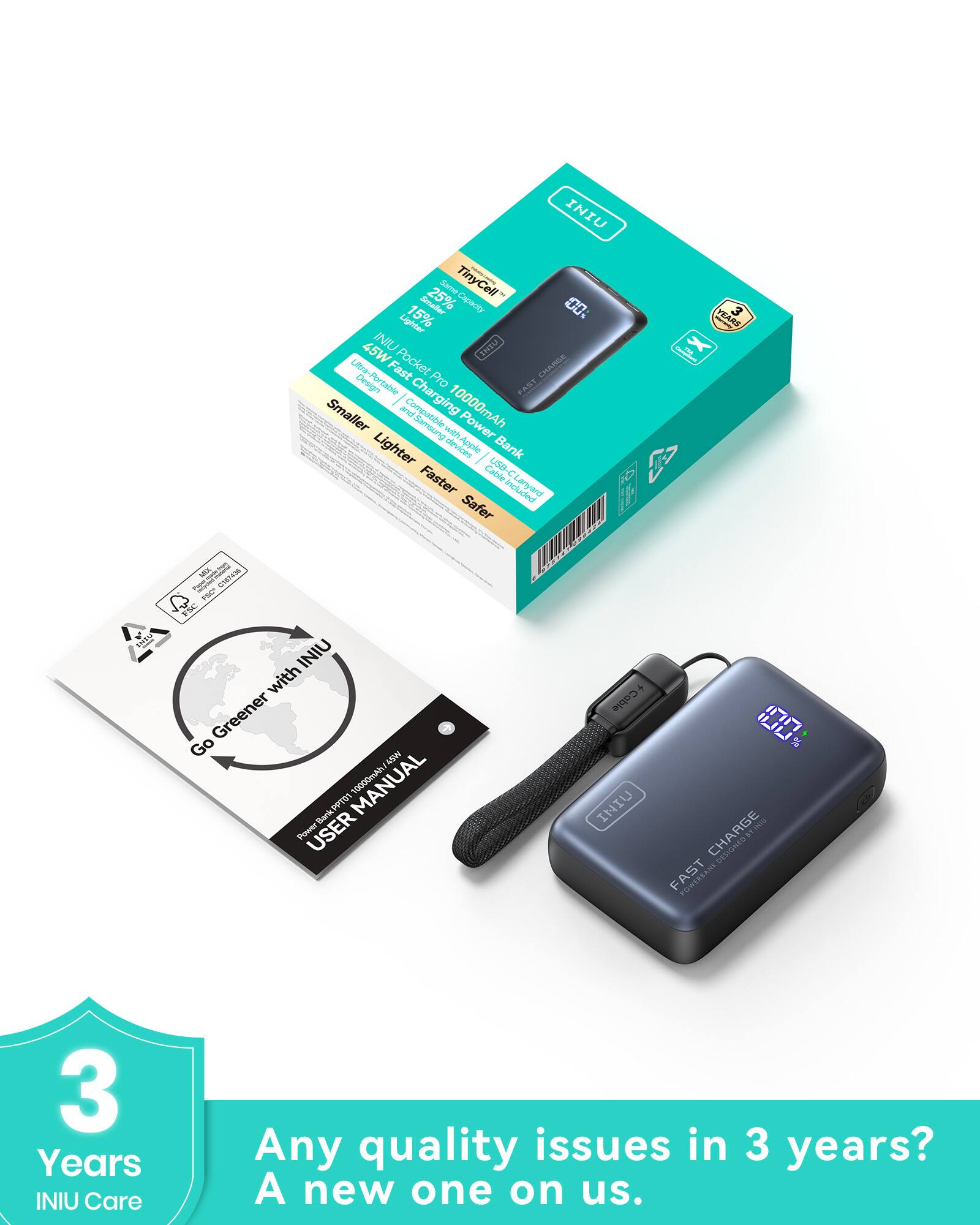 INIU 25% Smaller Capacity, Lighter 15% 45W INIU UEHT Ultra-Portable Live Fast Pocket CHARGE Design Pro FAST Smaller and Compatible Charging 10000mAh Samsung MIEh Power Lighter devices Apple Bank Faster Cable USB-C Inchsder Safer YEARS X Iy SEX ts CRNH 1 PY FC INIU with Greener Go ADM MANUAL 10000mAh Barkc PPa Power USER Cable INIU 100 % thE CHARGE DESIONED V FAST POWERS 3 Years INIU Care Any quality issues in 3 years? A new one on us.

INIU Pocket Pro 10000mAh
Ultra-Fast Charge Design
TinyCell Smaller Capacity, Lighter, Faster, Safer

Go Greener with INIU
USER MANUAL

3 Years
INIU Care

Any quality issues in 3 years?
A new one on us.