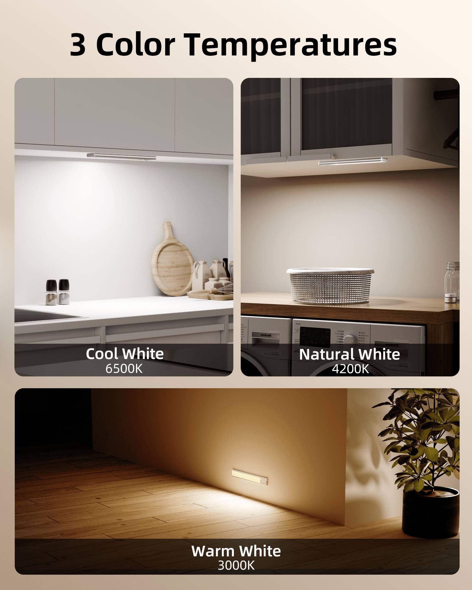 3 Color Temperatures

- Cool White 6500K
- Natural White 4200K
- Warm White 3000K