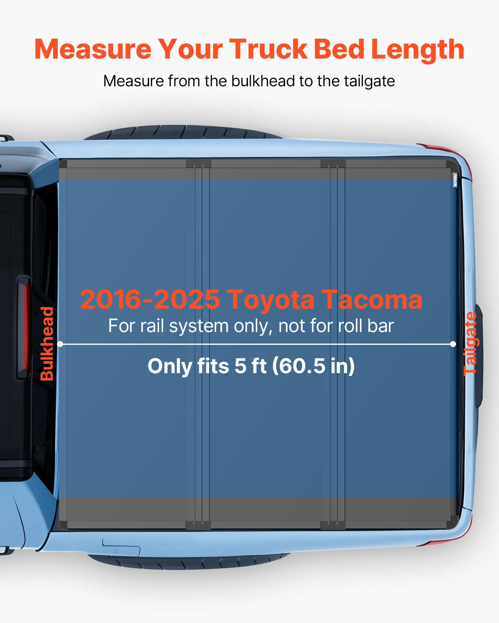 Measure Your Truck Bed Length  
Measure from the bulkhead to the tailgate  

2016-2025 Toyota Tacoma  
For rail system only, not for roll bar  
Only fits 5 ft (60.5 in)