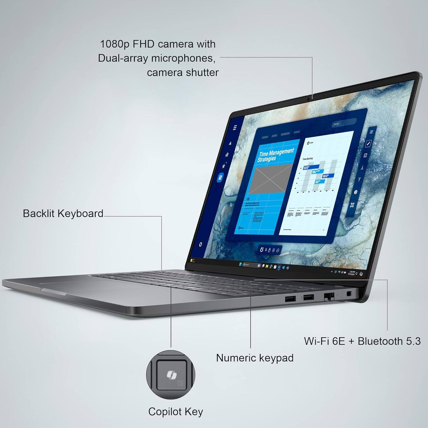 1080p FHD camera with Dual-array microphones, camera shutter  
Backlit Keyboard  
Wi-Fi 6E + Bluetooth 5.3  
Numeric keypad  
Copilot Key