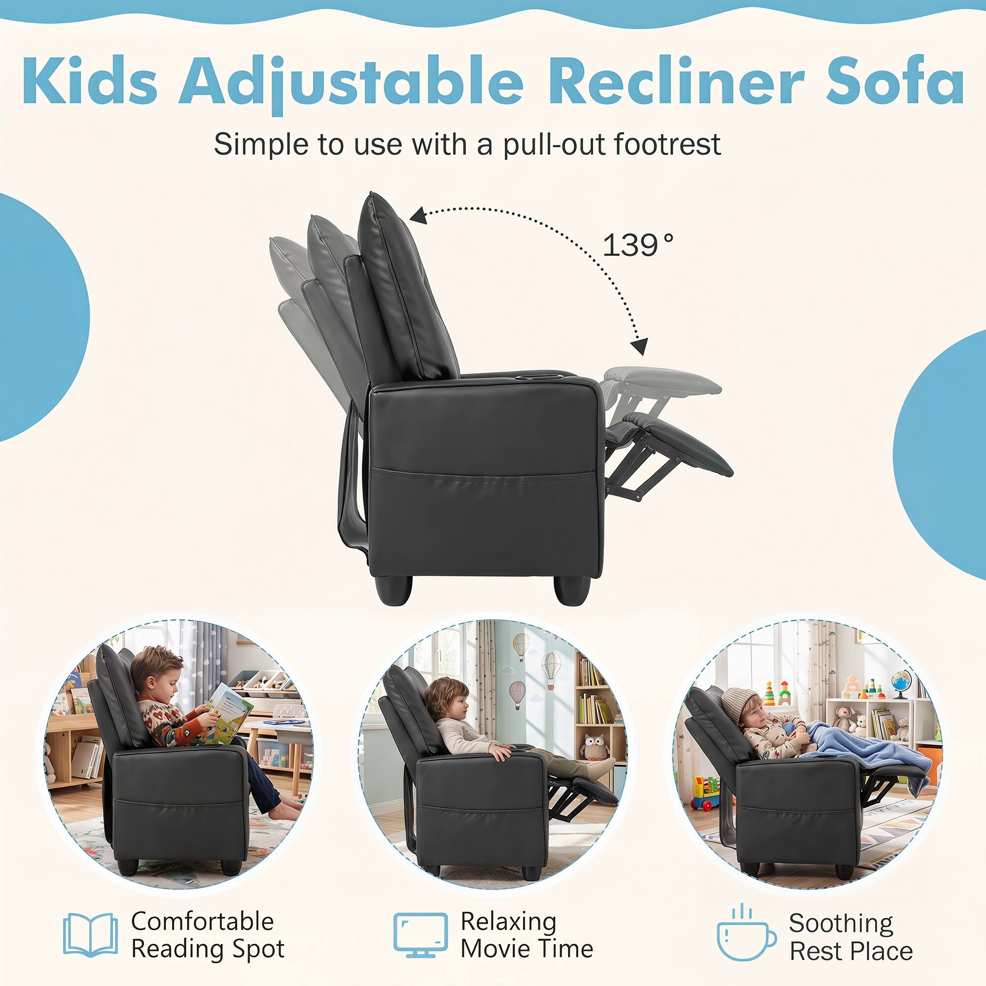 Kids Adjustable Recliner Sofa  
Simple to use with a pull-out footrest  
139°  
Comfortable Reading Spot  
Relaxing Movie Time  
Soothing Rest Place