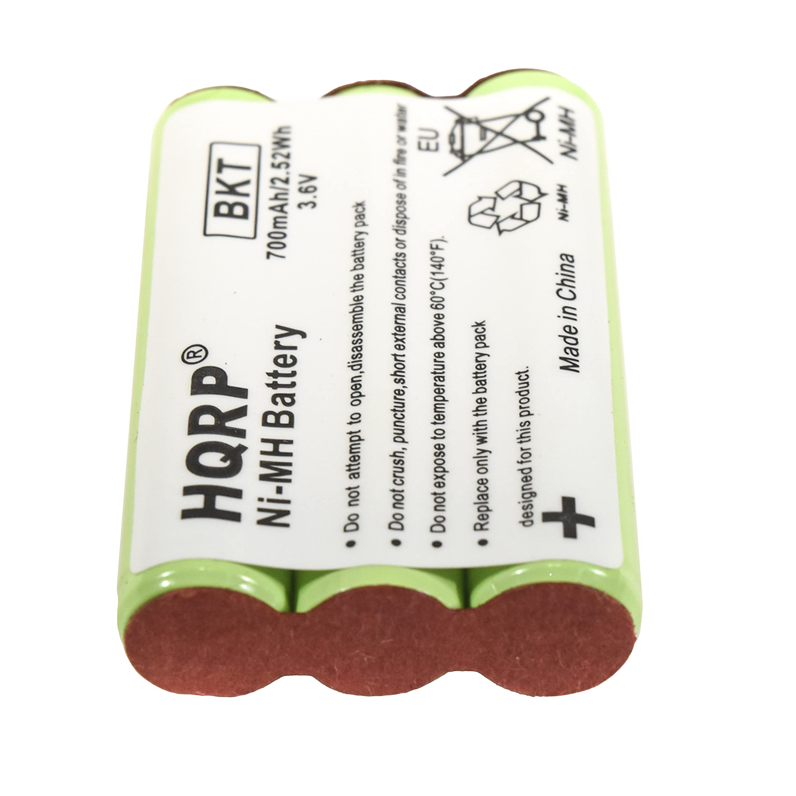 BKT 700mAh/2.52Wh 3.6V Battery  
HQRP Ni-MH Battery  
Made in China  

Do not attempt to disassemble the battery pack.  
Do not puncture, crush, or expose to temperature above 60°C (140°F).  
Do not expose to short-circuit or contacts.  
Replace only with this product.  

Designed for this product.  

Made in China