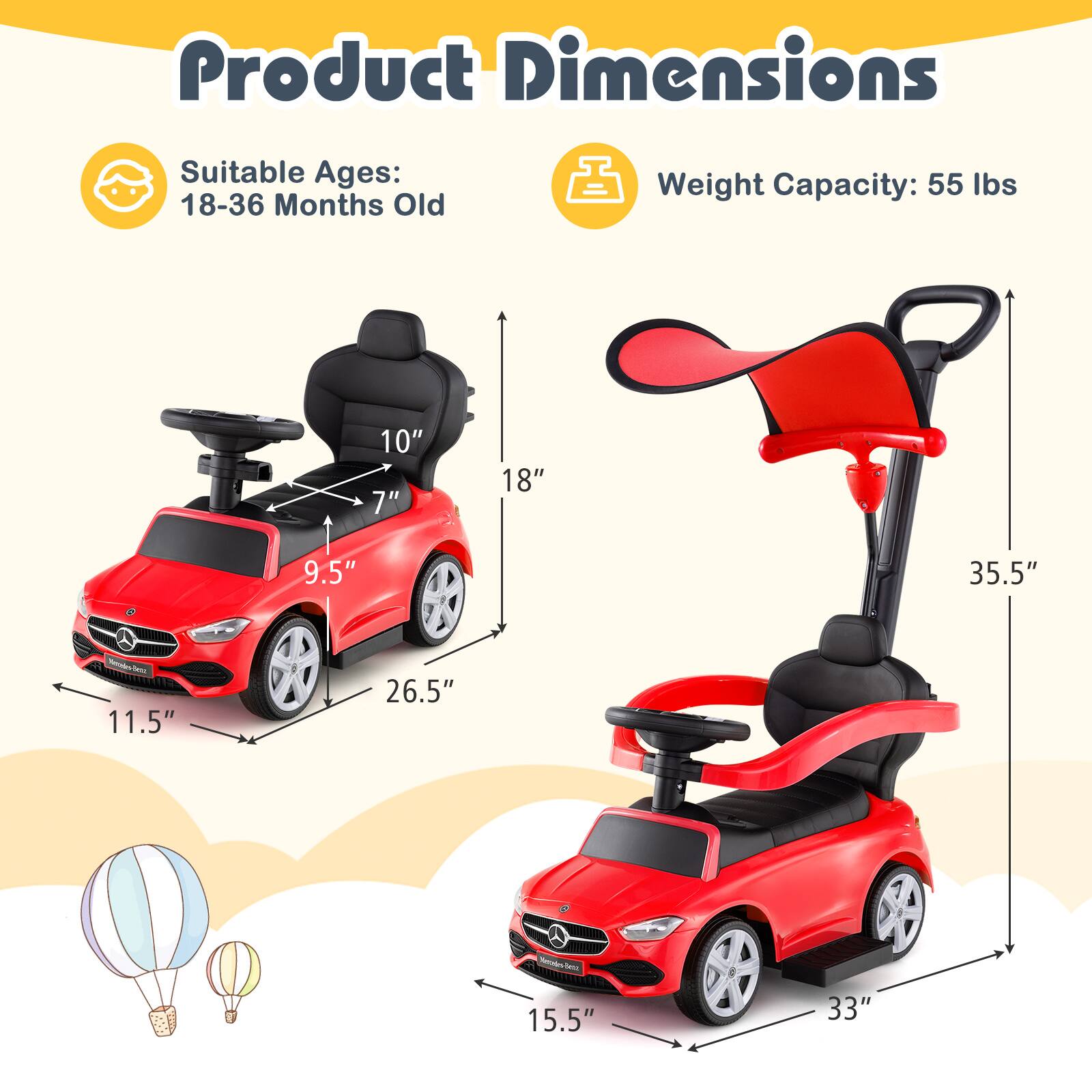 Product Dimensions

Suitable Ages: 18-36 Months Old

Weight Capacity: 55 lbs

- 10"
- 7"
- 9.5"
- 11.5"
- 18"
- 26.5"

- 15.5"
- 33"
- 35.5"