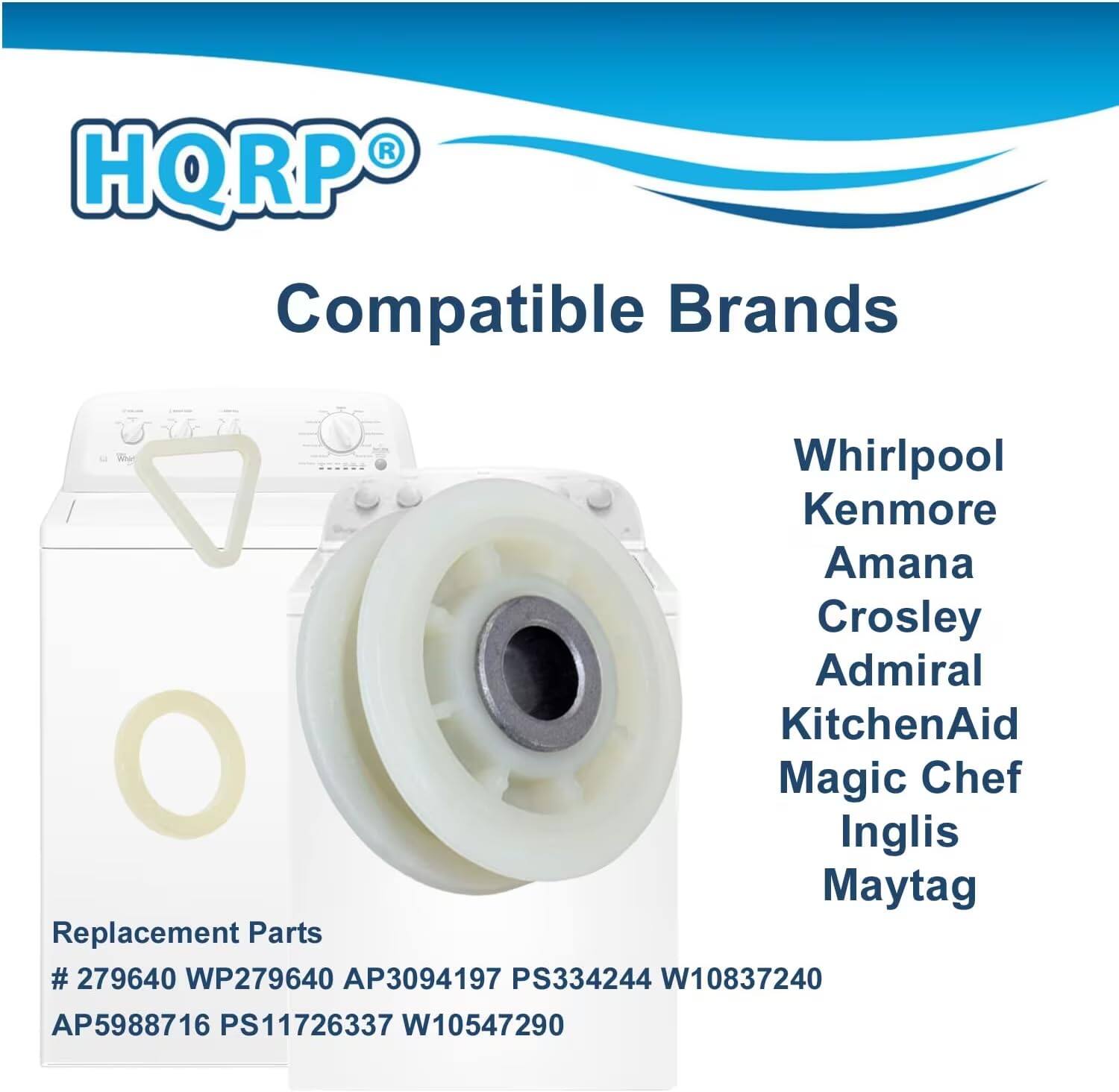 HQRP Compatible Brands  
Whirlpool  
Kenmore  
Amana  
Crosley  
Admiral  
KitchenAid  
Magic Chef  
Inglis  
Maytag  

Replacement Parts  
# 279640 WP279640 AP3094197 PS334244 W10837240  
AP5988716 PS11726337 W10547290
