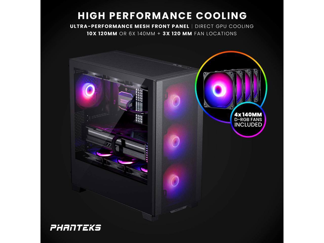 HIGH PERFORMANCE COOLING  
ULTRA-PERFORMANCE MESH FRONT PANEL | DIRECT GPU COOLING  
10X 120MM OR 6X 140MM + 3X 120MM FAN LOCATIONS  
4X 140MM D-RGB FANS INCLUDED  
PHANTEKS
