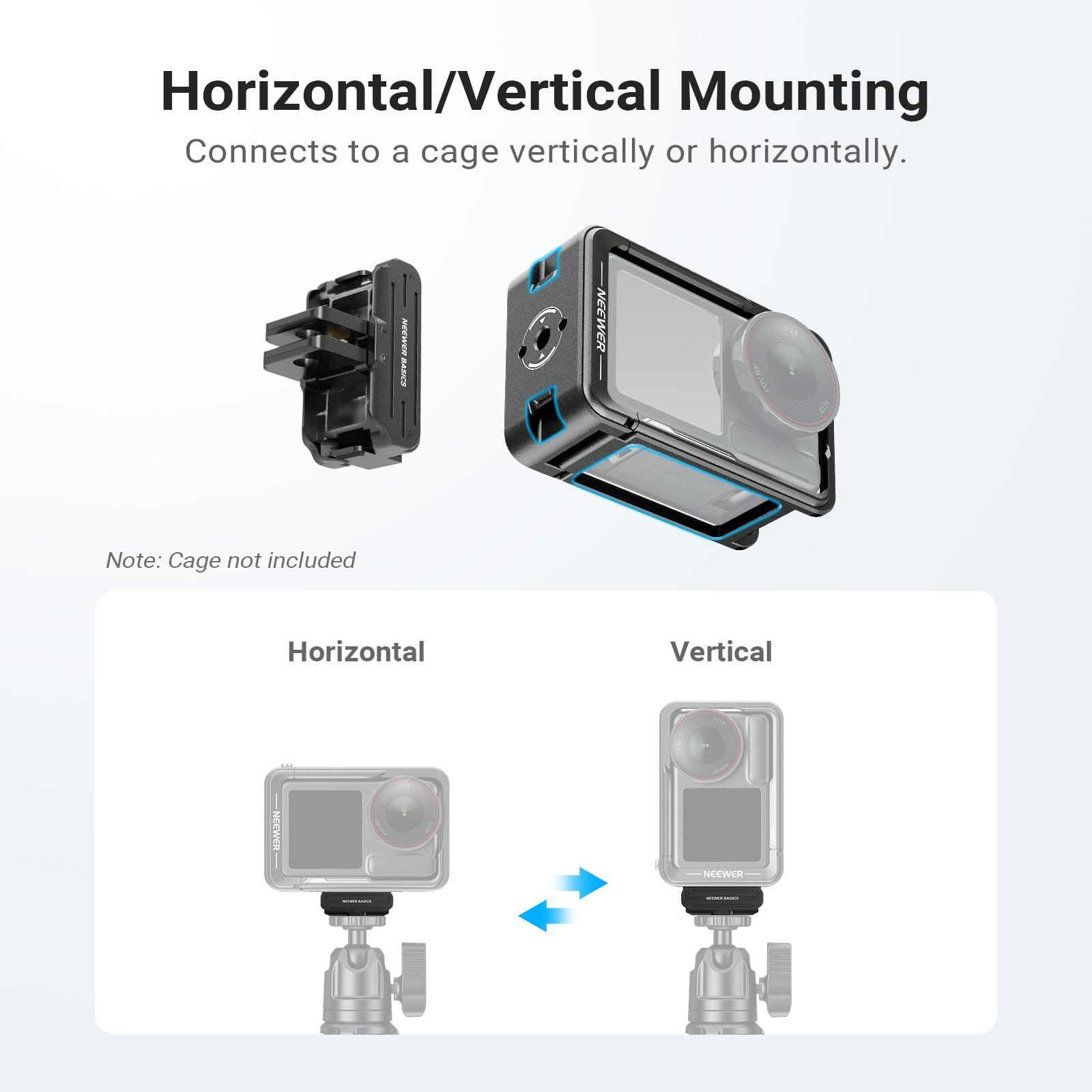 Horizontal/Vertical Mounting  
Connects to a cage vertically or horizontally.  

Note: Cage not included  

Horizontal  
Vertical