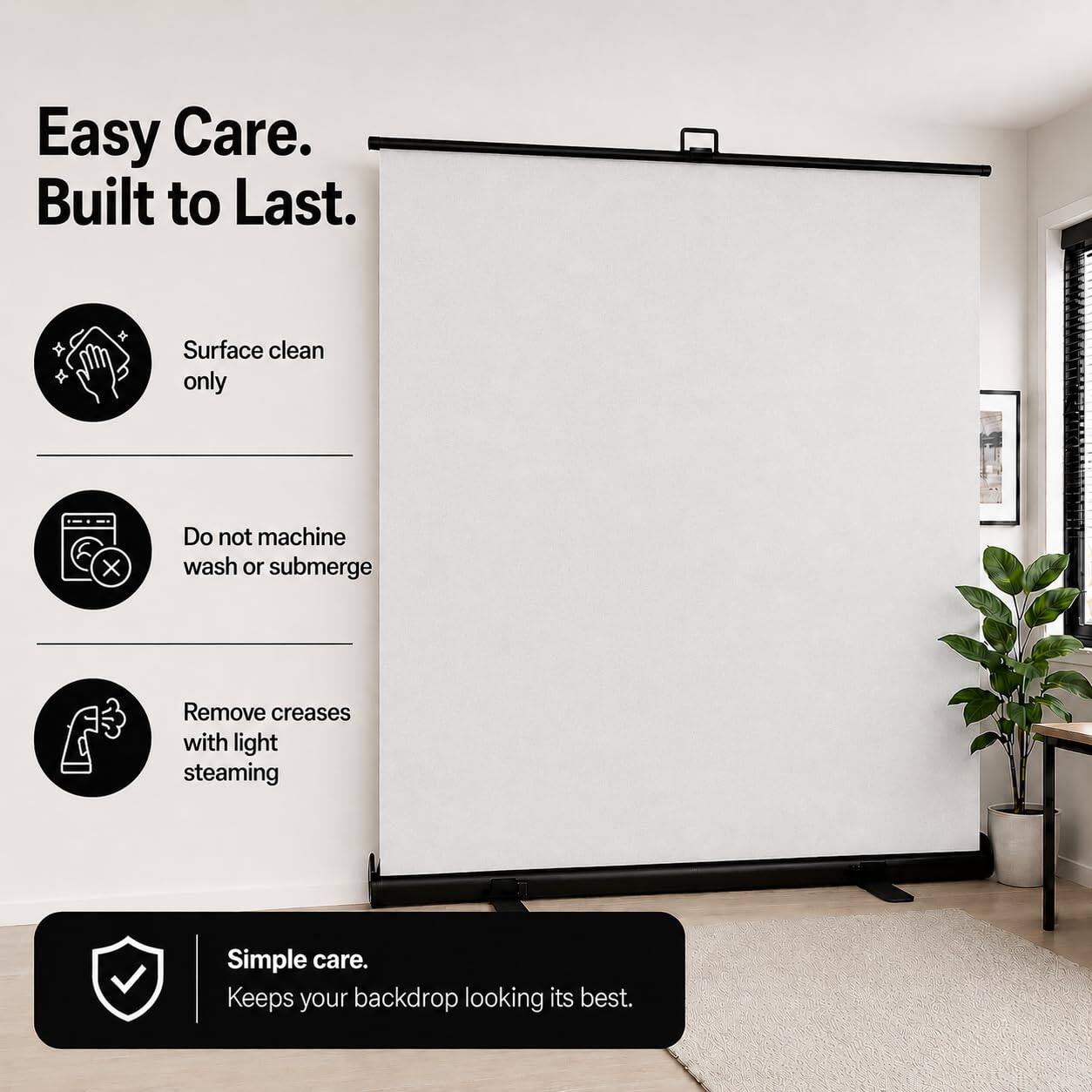 Easy Care. Built to Last.

- Surface clean only
- Do not machine wash or submerge
- Remove creases with light steaming

Simple care. Keeps your backdrop looking its best.