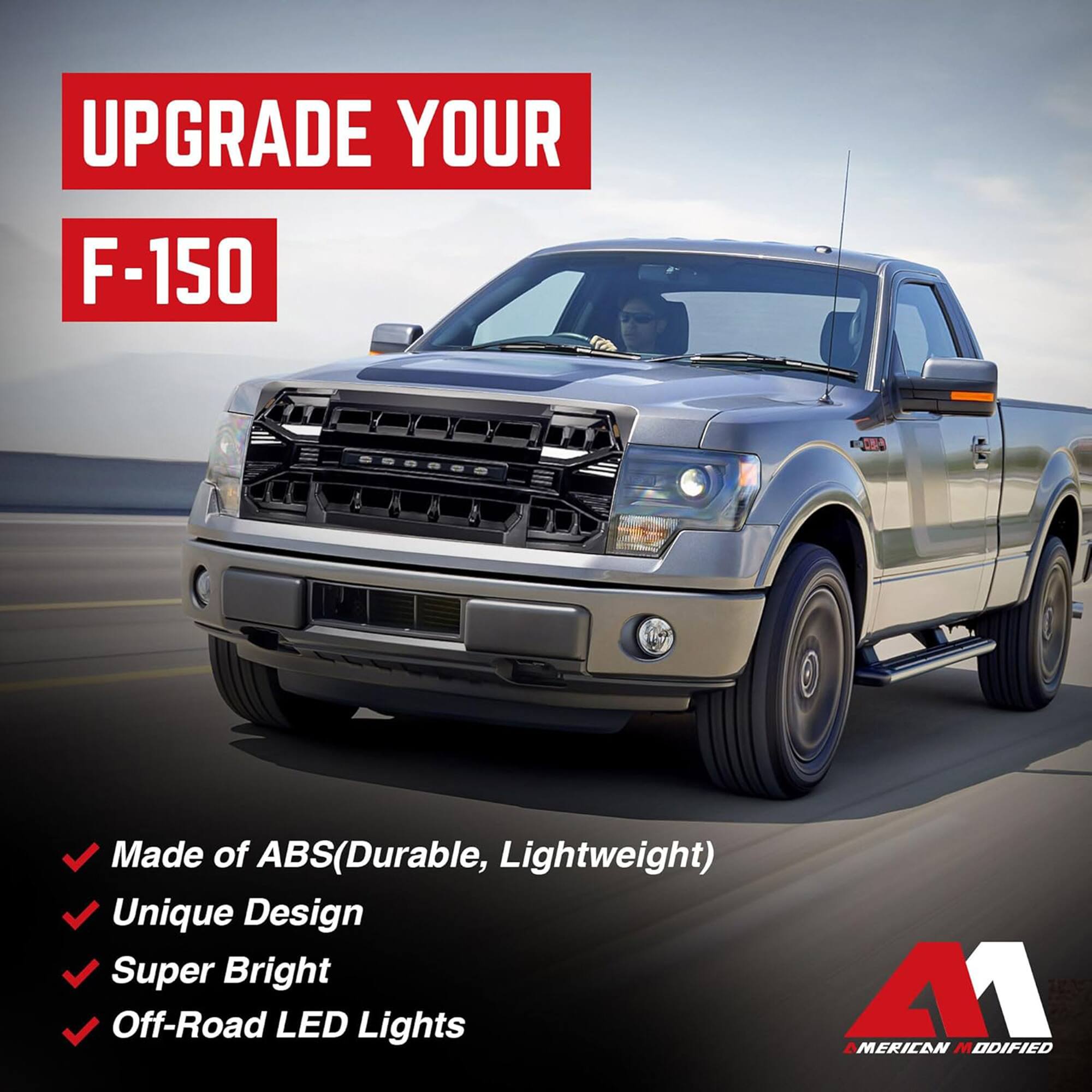 UPGRADE YOUR  
F-150

- Made of ABS(Durable, Lightweight)
- Unique Design
- Super Bright
- Off-Road LED Lights

A1  
AMERICAN MODIFIED