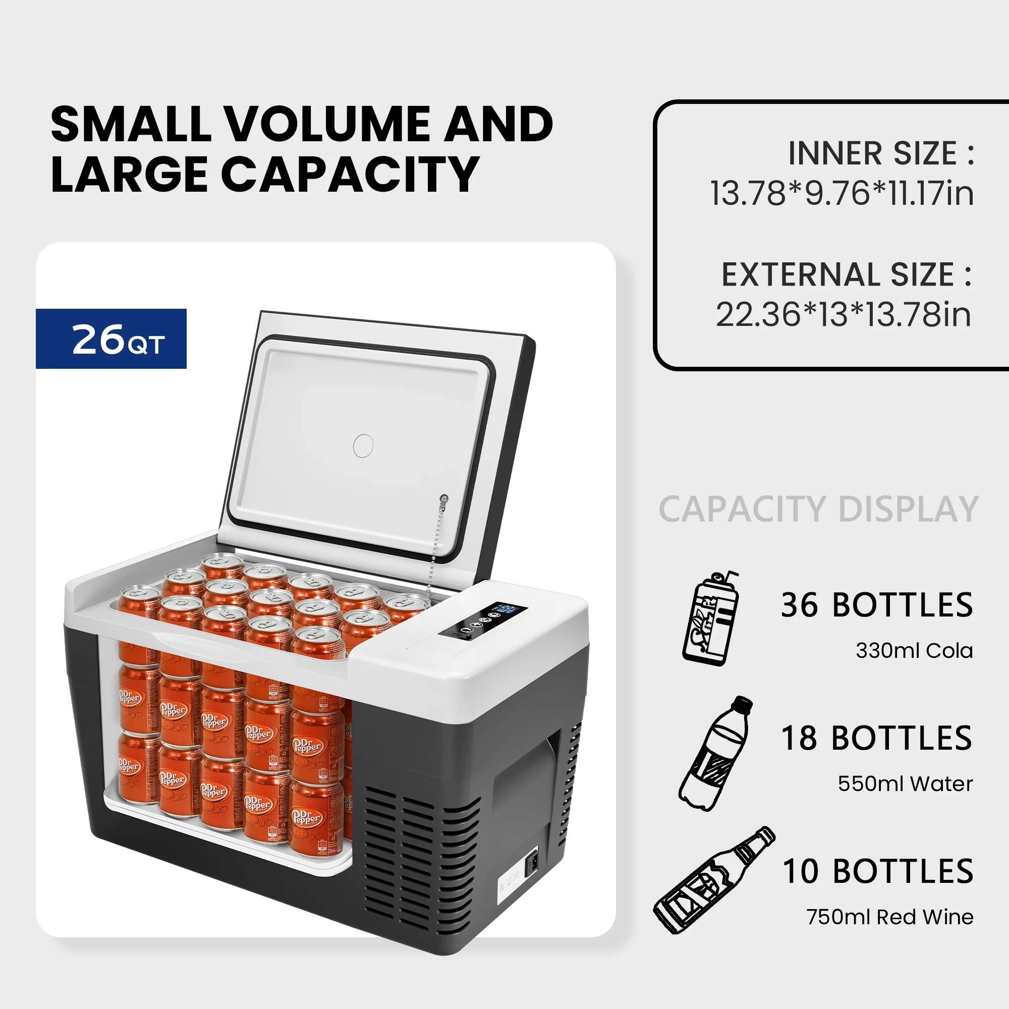 SMALL VOLUME AND LARGE CAPACITY

26QT

INNER SIZE: 13.78*9.76*11.17in

EXTERNAL SIZE: 22.36*13*13.78in

CAPACITY DISPLAY

36 BOTTLES 330ml Cola

18 BOTTLES 550ml Water

10 BOTTLES 750ml Red Wine