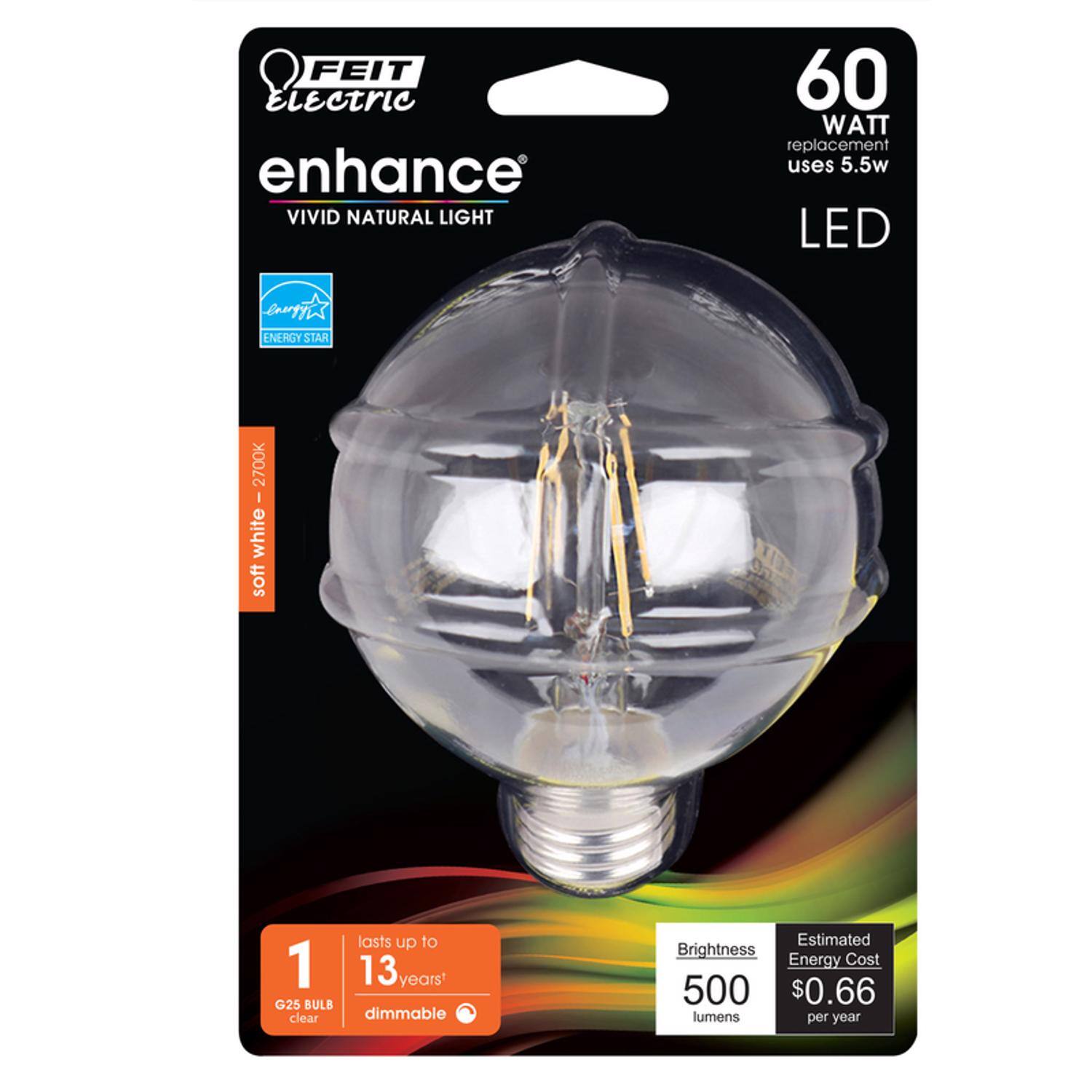 FEIT Electric enhance  
VIVID NATURAL LIGHT  
60 WATT replacement uses 5.5w LED  
ENERGY STAR  
2700K  
soft white  
G25 BULB  
clear  
dimmable  
lasts up to 13 years  
Brightness: 500 lumens  
Estimated Energy Cost: $0.66 per year