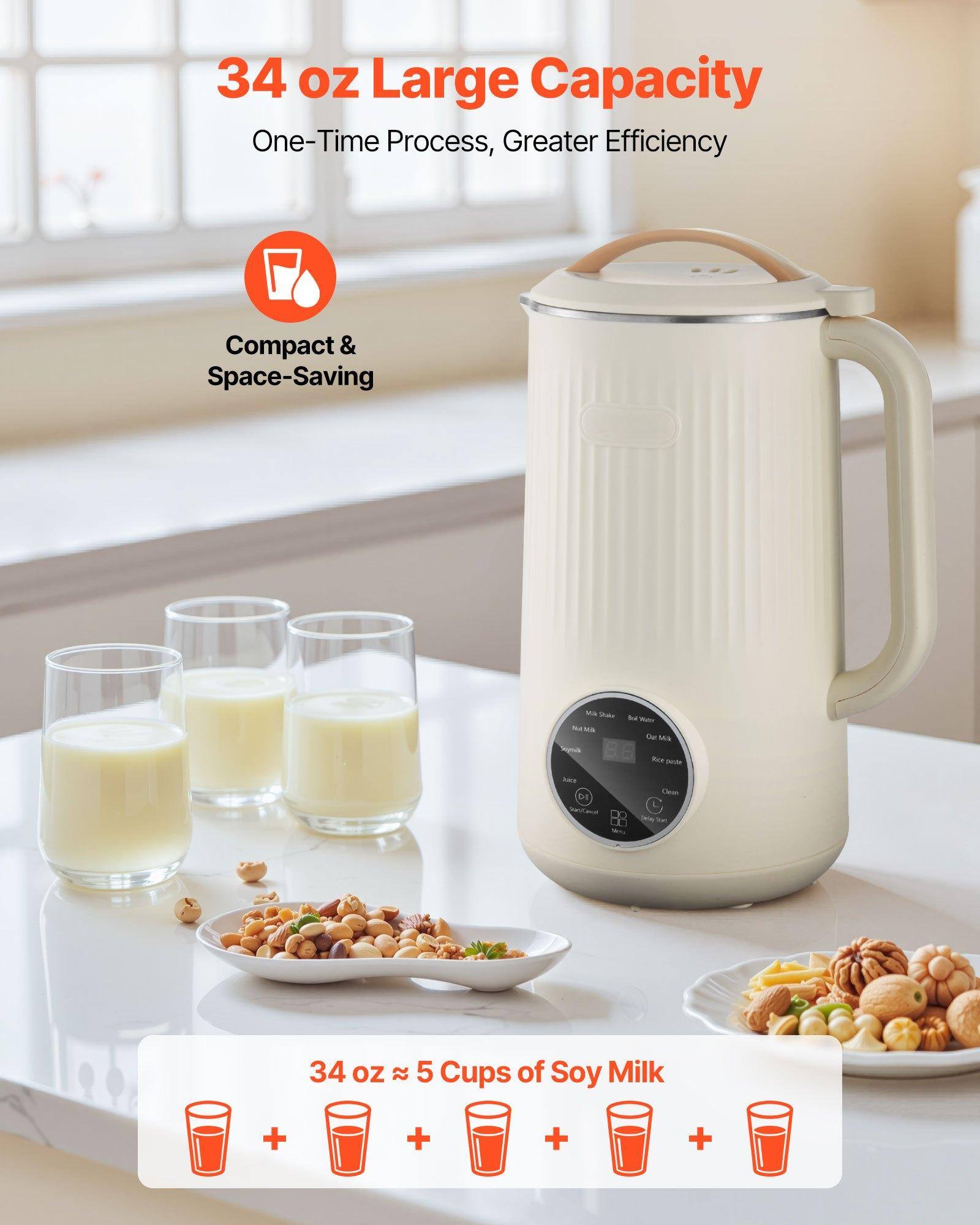 34 oz Large Capacity  
One-Time Process, Greater Efficiency  

Compact & Space-Saving  

34 oz ≈ 5 Cups of Soy Milk