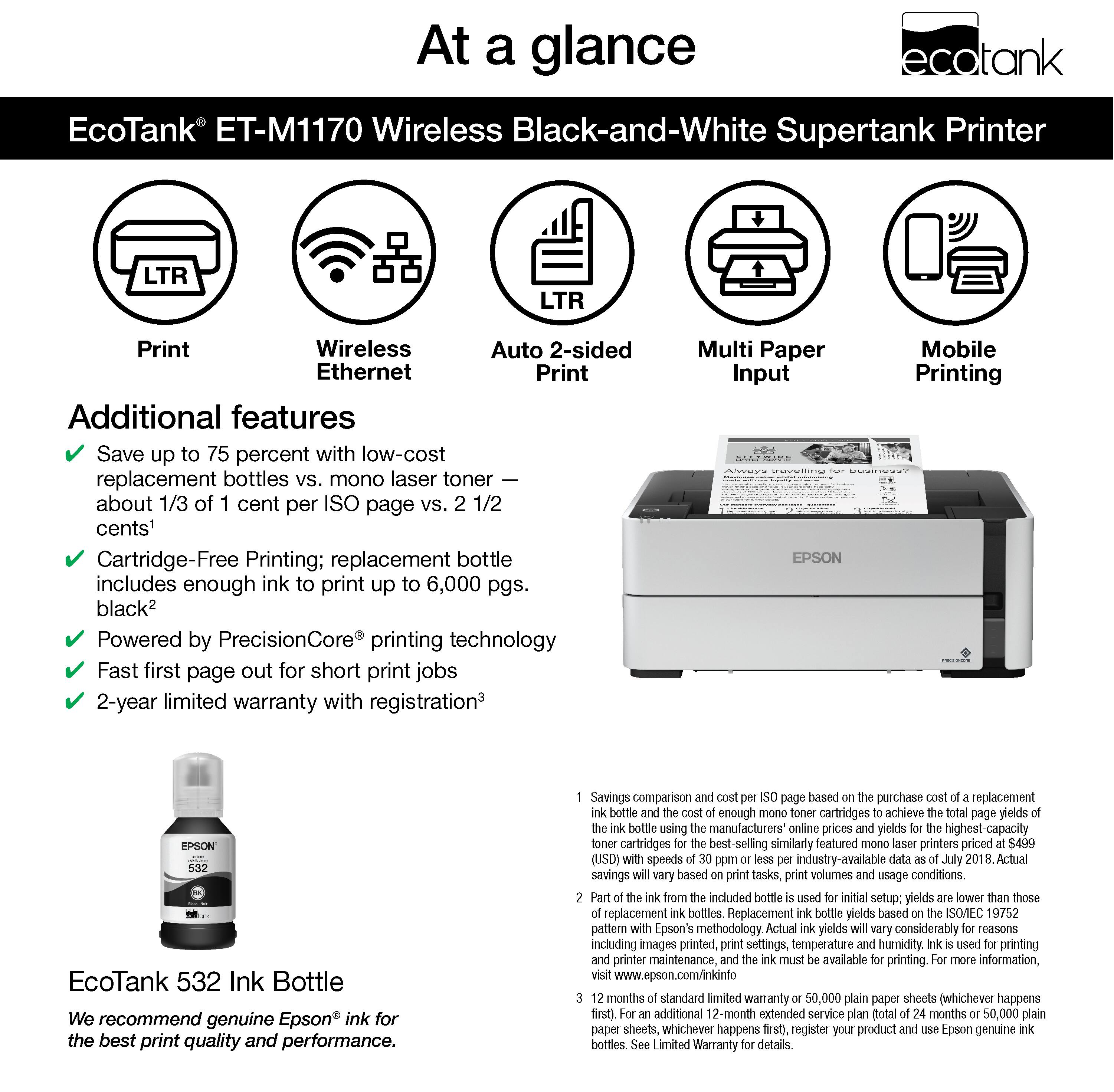 At a glance, the ecotank ET-M1170 Wireless Black-and-White Supertank Printer offers a range of features and benefits. It is a wireless, auto-sided, 2-sided Ethernet printer that offers additional features such as low-cost replacement bottles, which can save up to 75 percent compared to mono laser toner. The printer also includes a cartridge-free printing system, with a replacement bottle providing enough ink to print up to 6,000 pages of black and white printing. The EcoTank 532 Ink Bottle is recommended for the best print quality and performance. The printer is powered by PrecisionCore printing technology, offering fast first page out for short print jobs. It also comes with a 2-year limited warranty with registration. The printer is compatible with multi paper input and mobile printing, making it a versatile and convenient option for various printing needs.