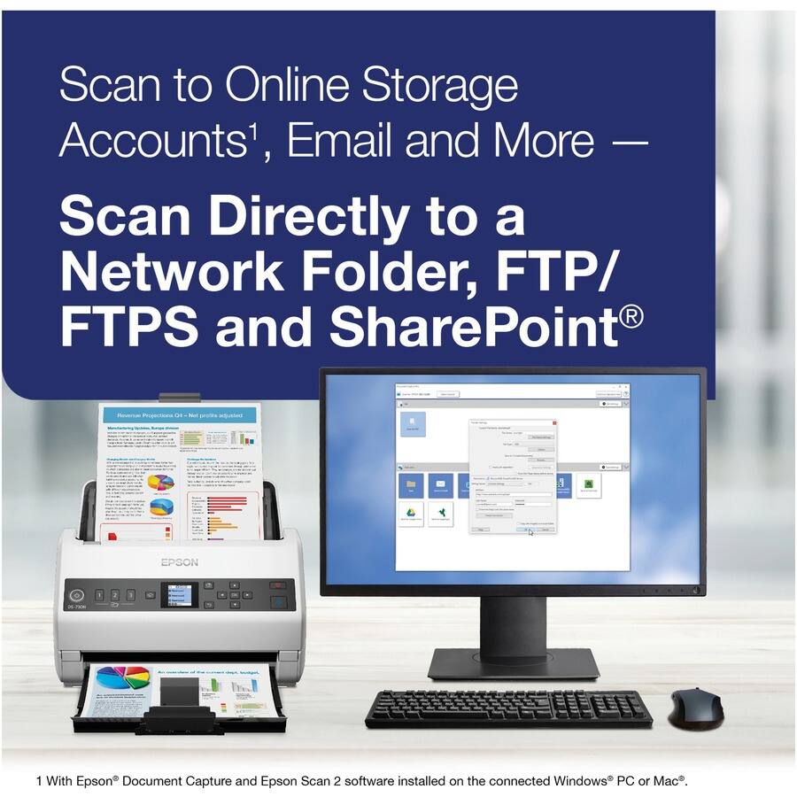 Scan to Online Storage Accounts¹, Email and More —  
Scan Directly to a Network Folder, FTP/FTPS and SharePoint®  

¹ With Epson® Document Capture and Epson Scan 2 software installed on the connected Windows® PC or Mac®.