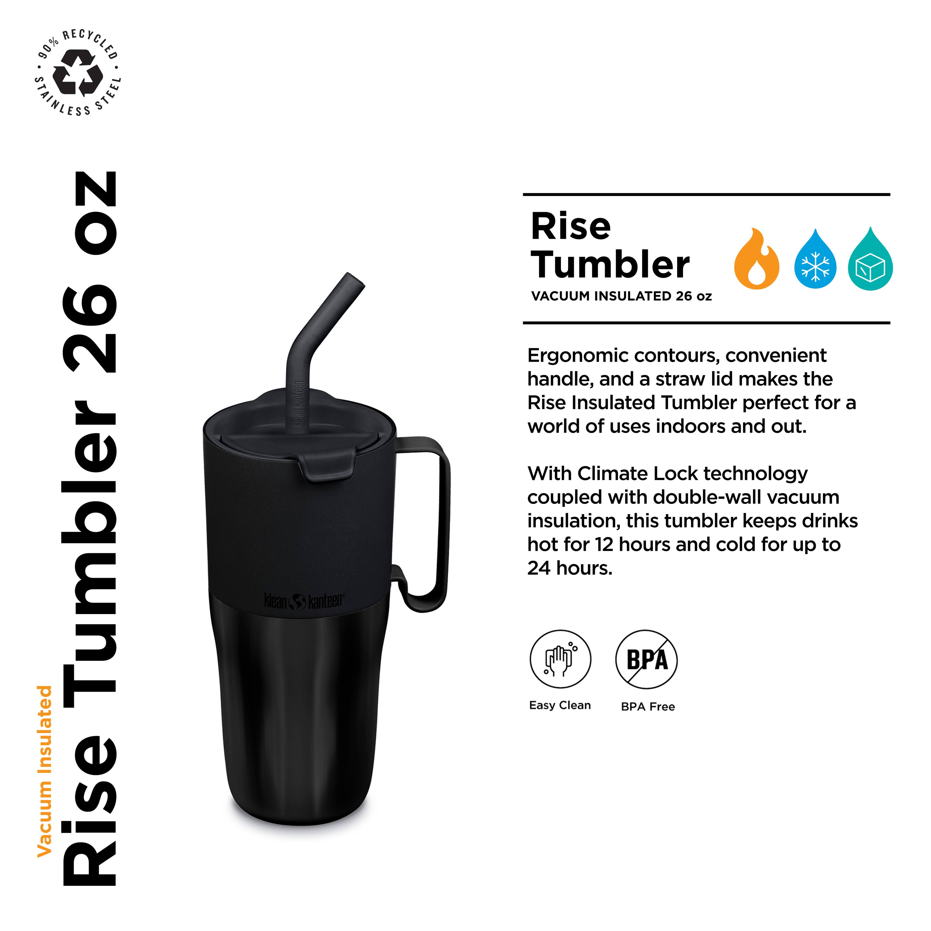 90% RECYCLED STAINLESS STEEL NO 26 Tumbler Insulated Vacuum Rise Kanteen Rise Tumbler VACUUM INSULATED 26 oz

Ergonomic contours, convenient handle, and a straw lid make the Rise Insulated Tumbler perfect for a world of uses indoors and out. With Climate Lock technology coupled with double-wall vacuum insulation, this tumbler keeps drinks hot for 12 hours and cold for up to 24 hours. P Easy Clean BPA Free