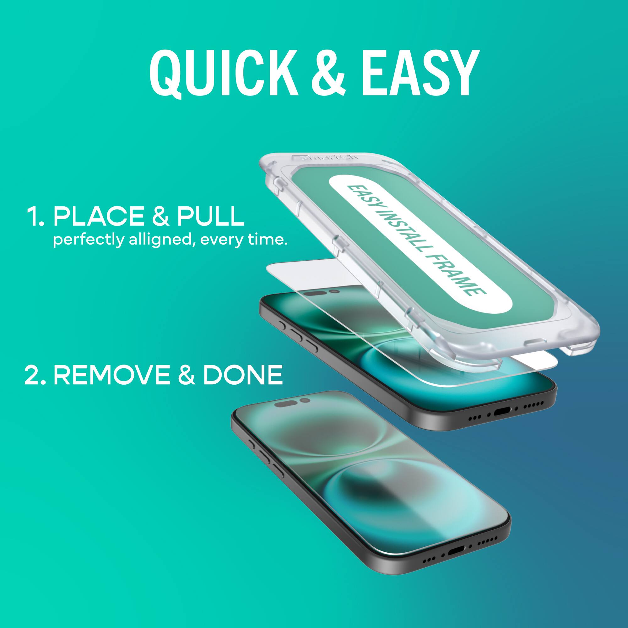 QUICK & EASY

1. PLACE & PULL  
perfectly aligned, every time.

2. REMOVE & DONE