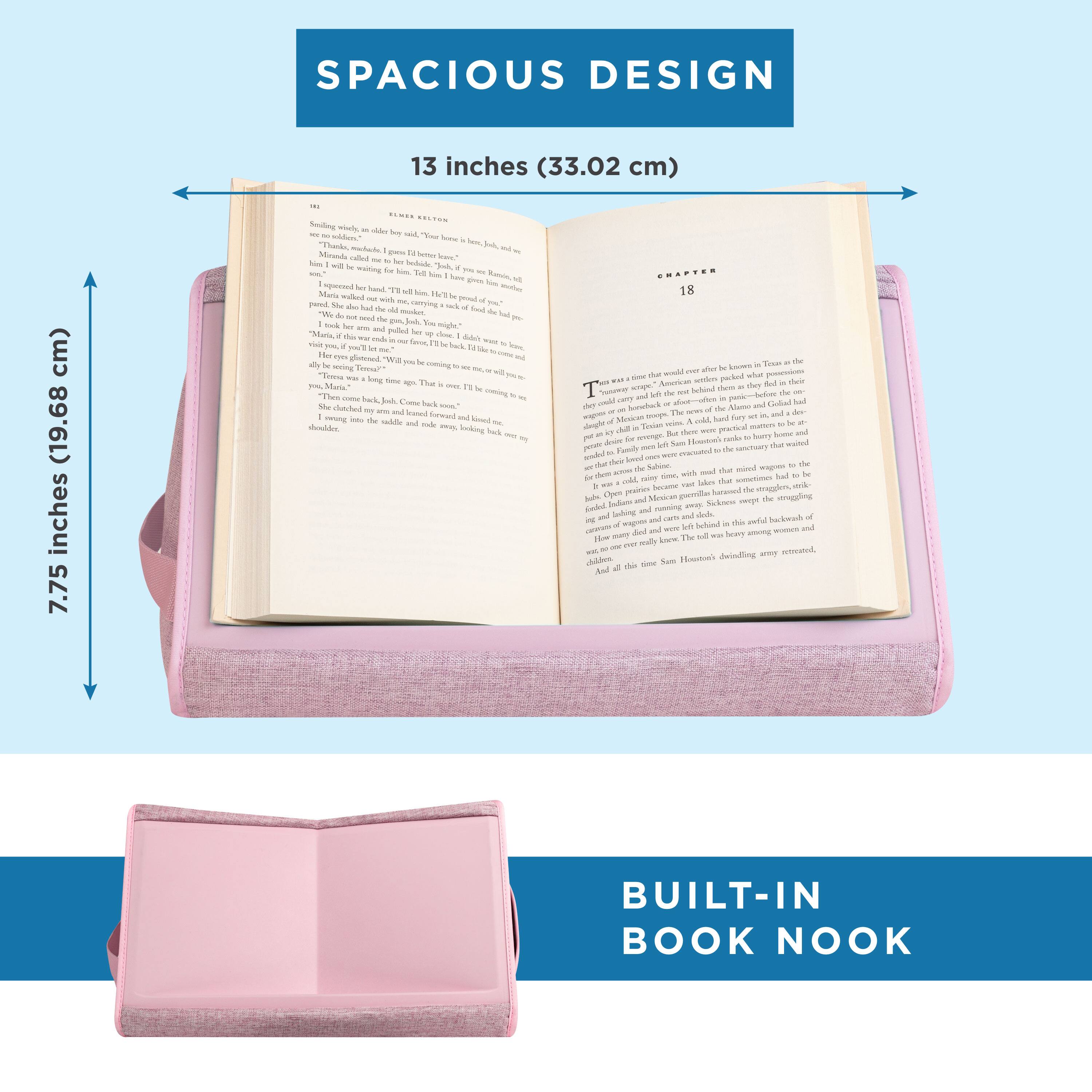 SPACIOUS DESIGN  
13 inches (33.02 cm)  
7.75 inches (19.68 cm)  

BUILT-IN BOOK NOOK