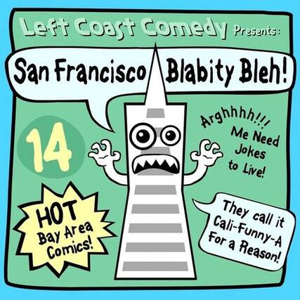 Left Coast Comedy Presents:
San Francisco Blabity Bleh!
14
HOT Bay Area Comics!
Arghhhh!!! Me Need Jokes to Live!
They call it Cali-Funny-A For a Reason!