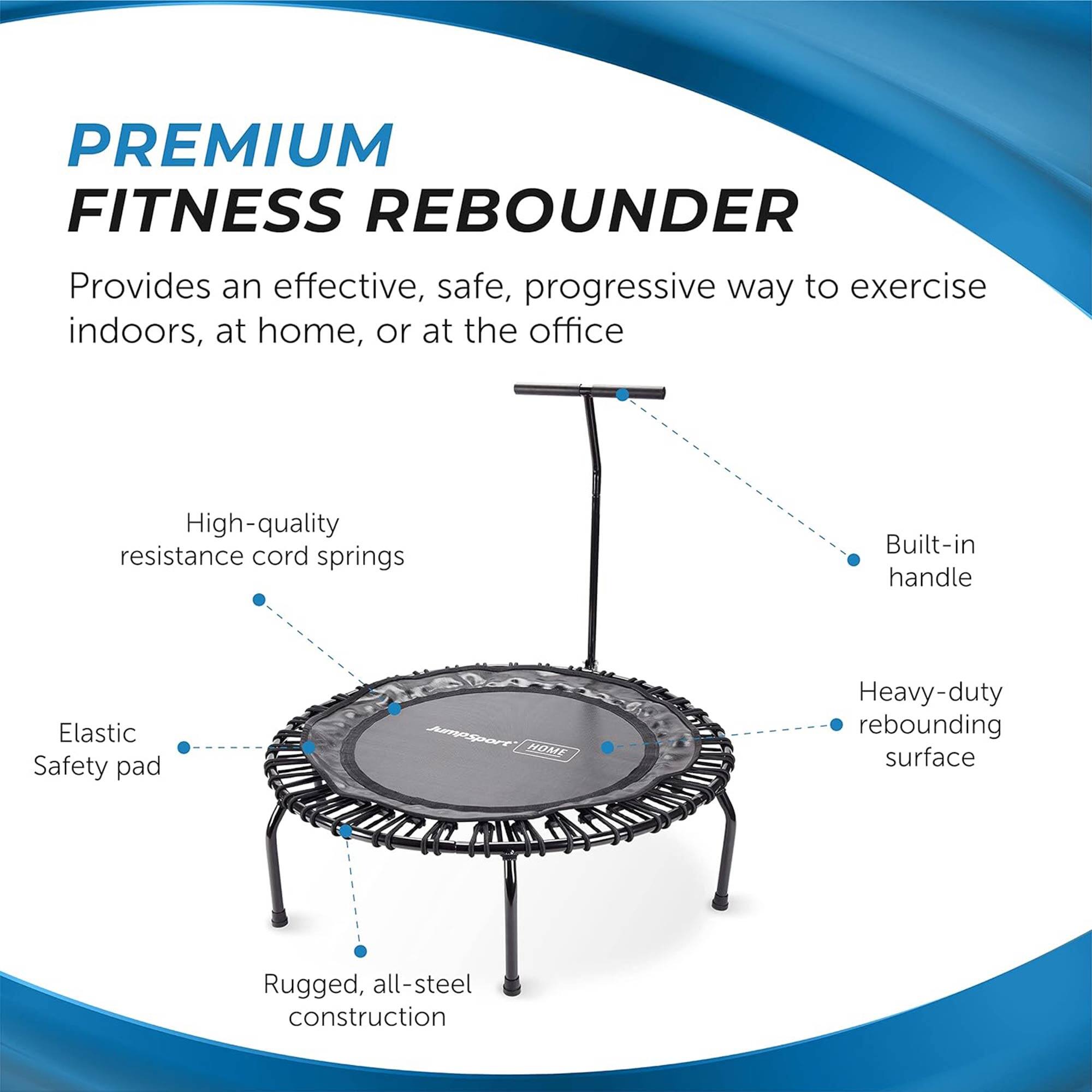 PREMIUM FITNESS REBOUNDER  
Provides an effective, safe, progressive way to exercise indoors, at home, or at the office  

- High-quality resistance cord springs  
- Built-in handle  
- Heavy-duty rebounding surface  
- Elastic Safety pad  
- Rugged, all-steel construction