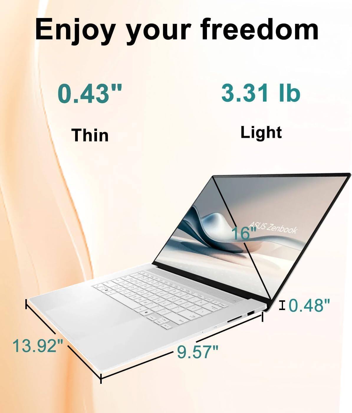 Enjoy your freedom

0.43" Thin  
3.31 lb Light  

ASUS Zenbook 16"  

13.92"  
9.57"  
10.48"