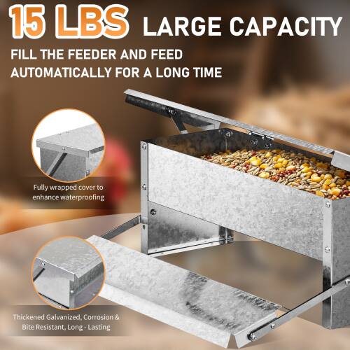 15 LBS LARGE CAPACITY  
FILL THE FEEDER AND FEED AUTOMATICALLY FOR A LONG TIME  

Fully wrapped cover to enhance waterproofing  

Thickened Galvanized, Corrosion & Bite Resistant, Long Lasting