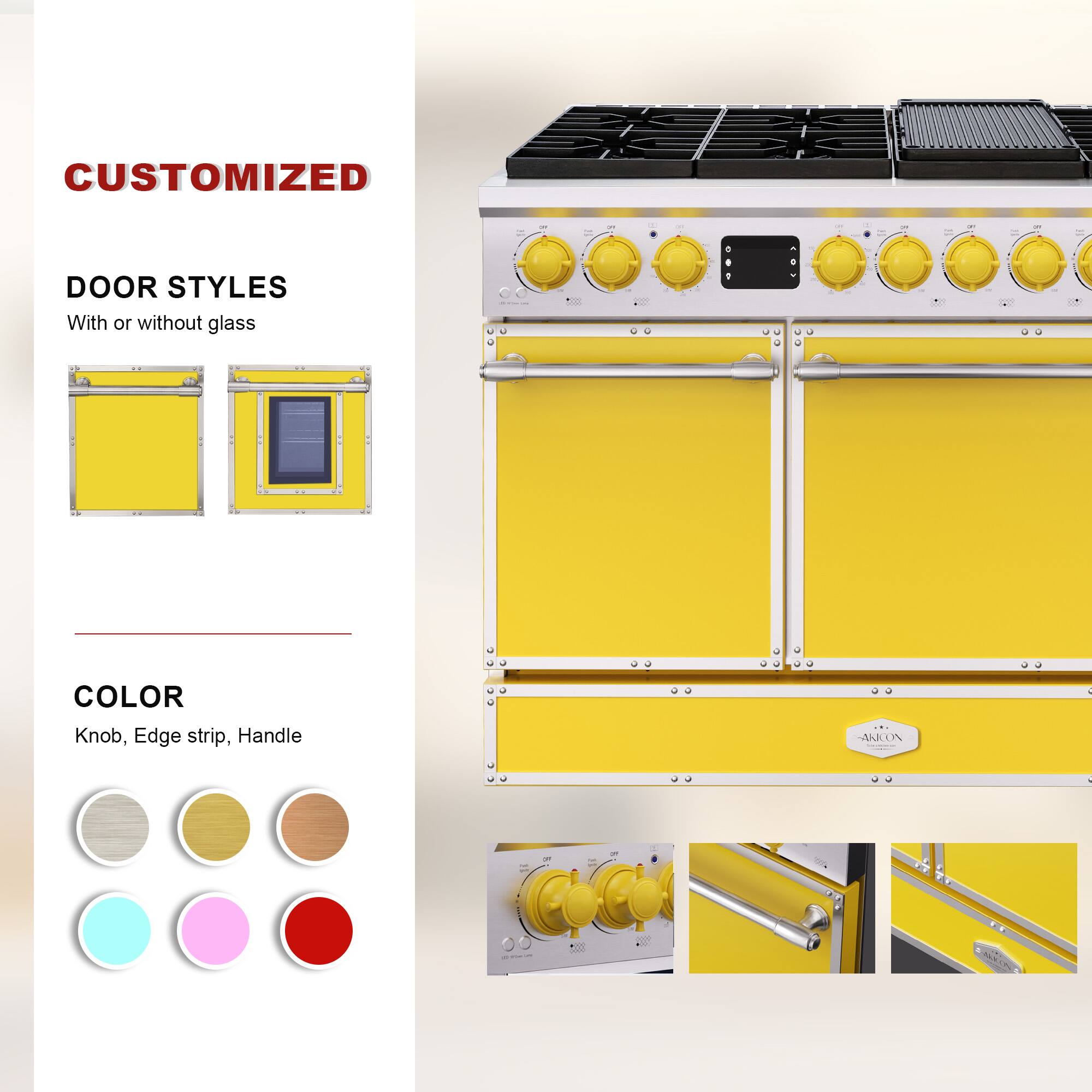 CUSTOMIZED

DOOR STYLES  
With or without glass

COLOR  
Knob, Edge strip, Handle