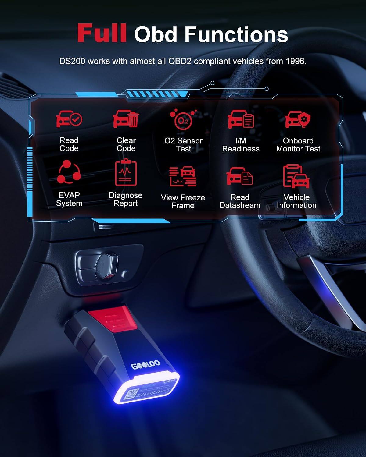 Full OBD Functions

DS200 works with almost all OBD2 compliant vehicles from 1996.

- Read Code
- Clear Code
- O2 Sensor Test
- I/M Readiness
- Onboard Monitor Test
- EVAP System
- Diagnose Report
- View Freeze Frame
- Read Datastream
- Vehicle Information