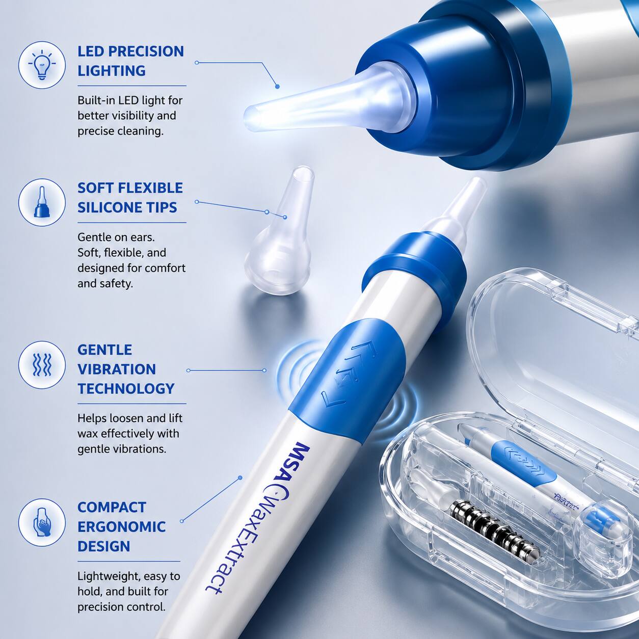 LED PRECISION LIGHTING  
Built-in LED light for better visibility and precise cleaning.  

SOFT FLEXIBLE SILICONE TIPS  
Gentle on ears. Soft, flexible, and designed for comfort and safety.  

GENTLE VIBRATION TECHNOLOGY  
Helps loosen and lift wax effectively with gentle vibrations.  

COMPACT ERGONOMIC DESIGN  
Lightweight, easy to hold, and built for precision control.