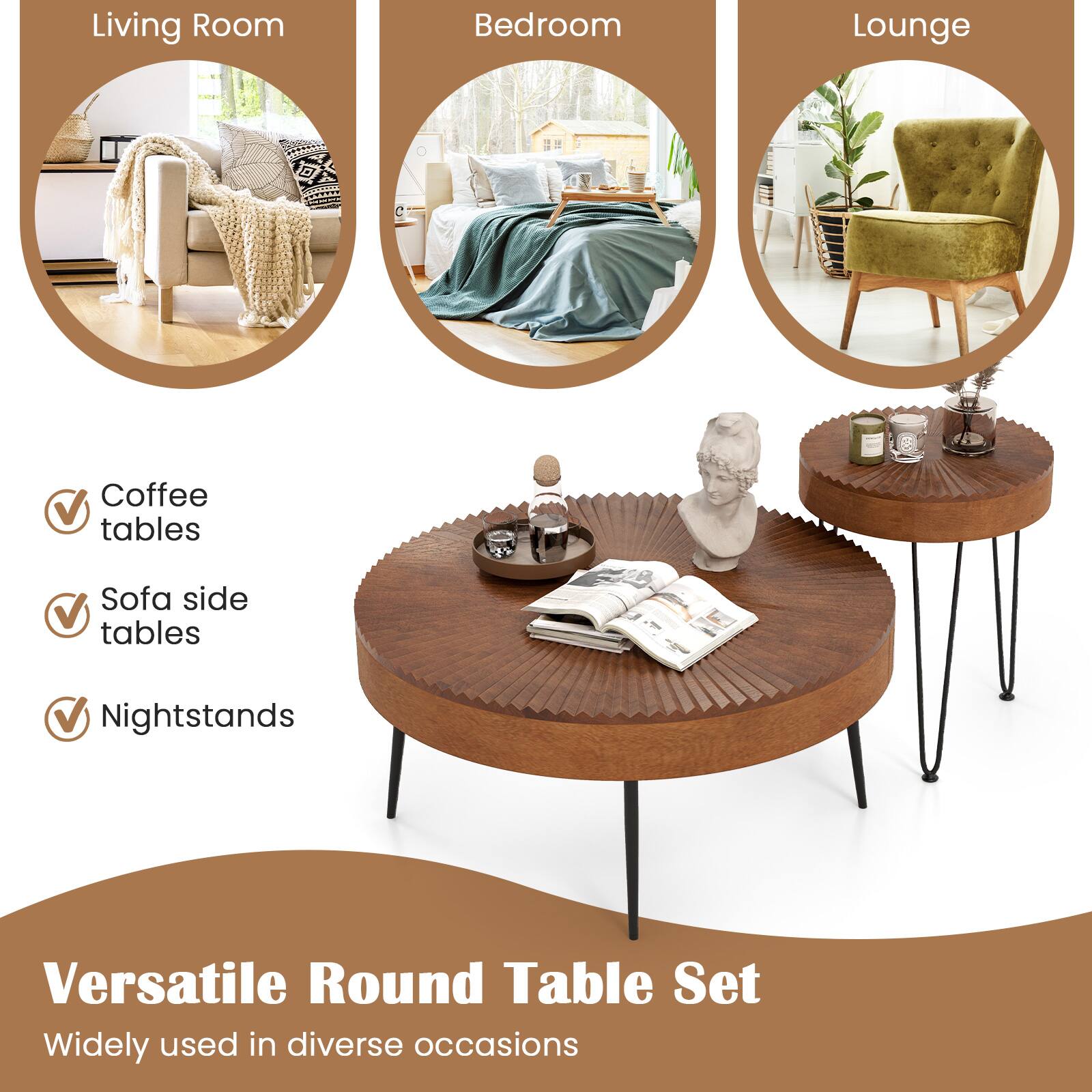 Versatile Round Table Set
Widely used in diverse occasions

Living Room
Bedroom
Lounge
Coffee tables
Sofa side tables
Nightstands