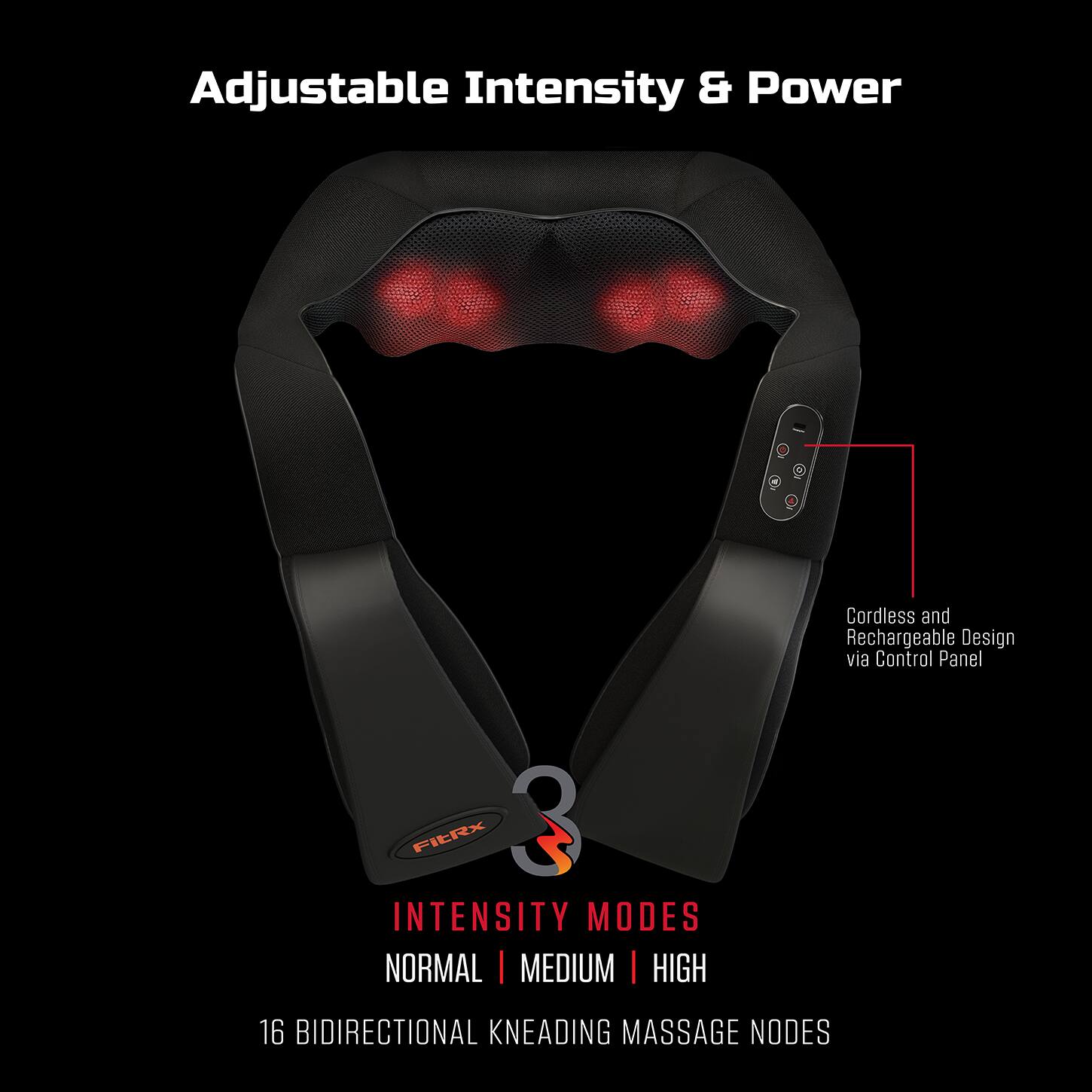 Adjustable Intensity & Power

Cordless and Rechargeable Design via Control Panel

INTENSITY MODES
NORMAL | MEDIUM | HIGH

16 BIDIRECTIONAL KNEADING MASSAGE NODES