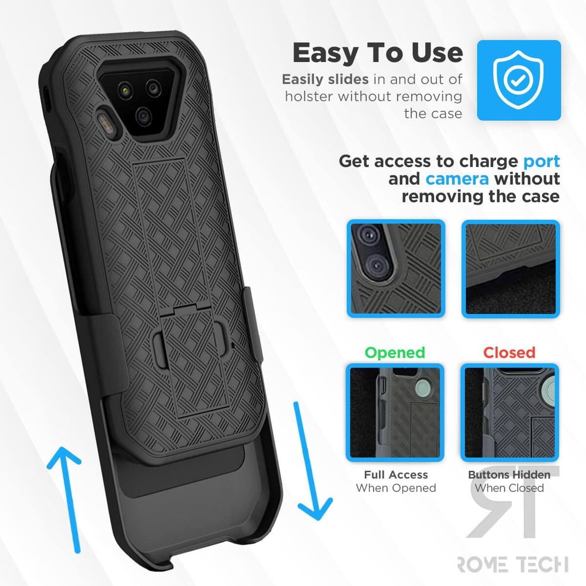 Easy To Use  
Easily slides in and out of holster without removing the case  

Get access to charge port and camera without removing the case  

Opened  
Full Access When Opened  

Closed  
Buttons Hidden When Closed  

ROME TECH
