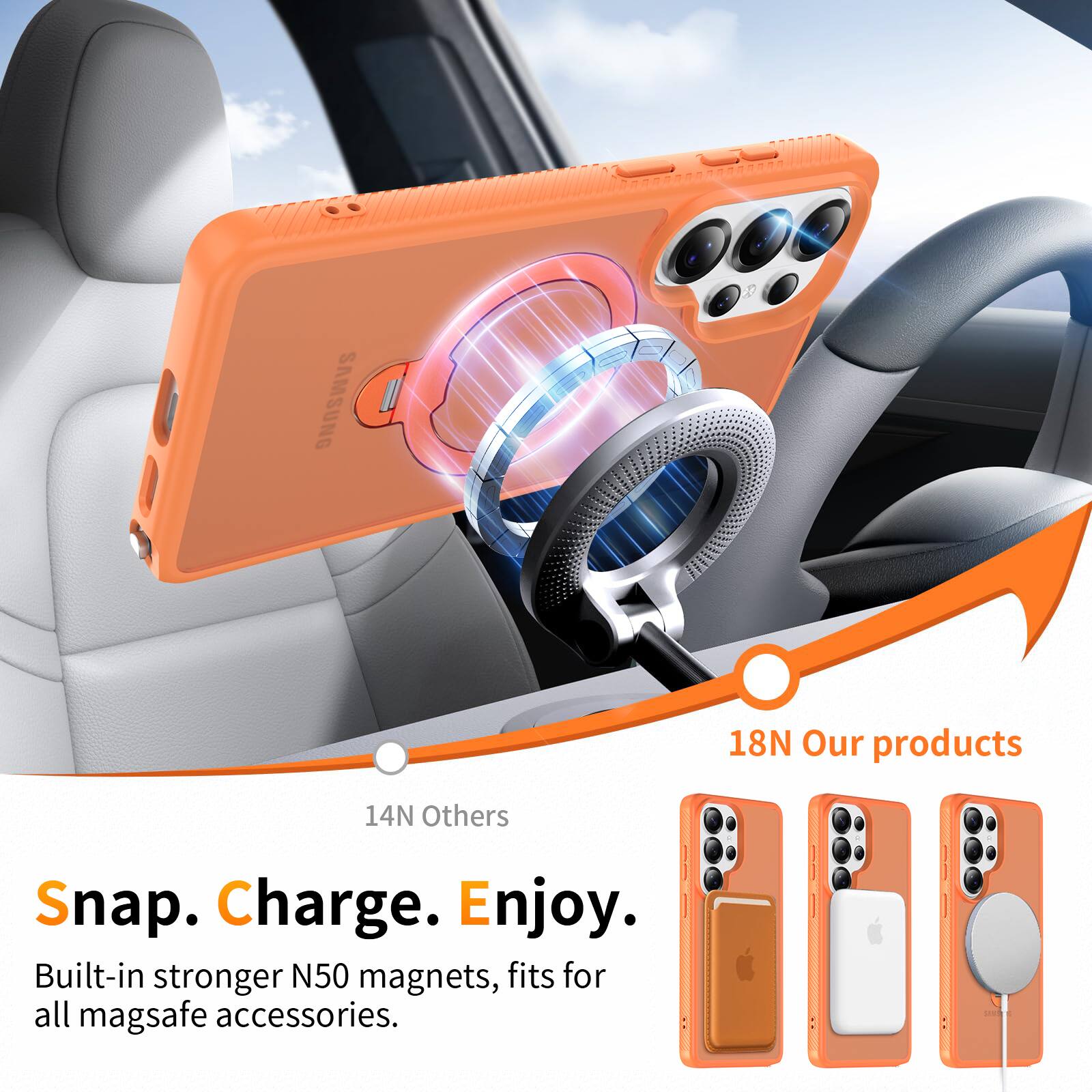 18N Our products  
14N Others  

Snap. Charge. Enjoy.  

Built-in stronger N50 magnets, fits for all mag safe accessories.