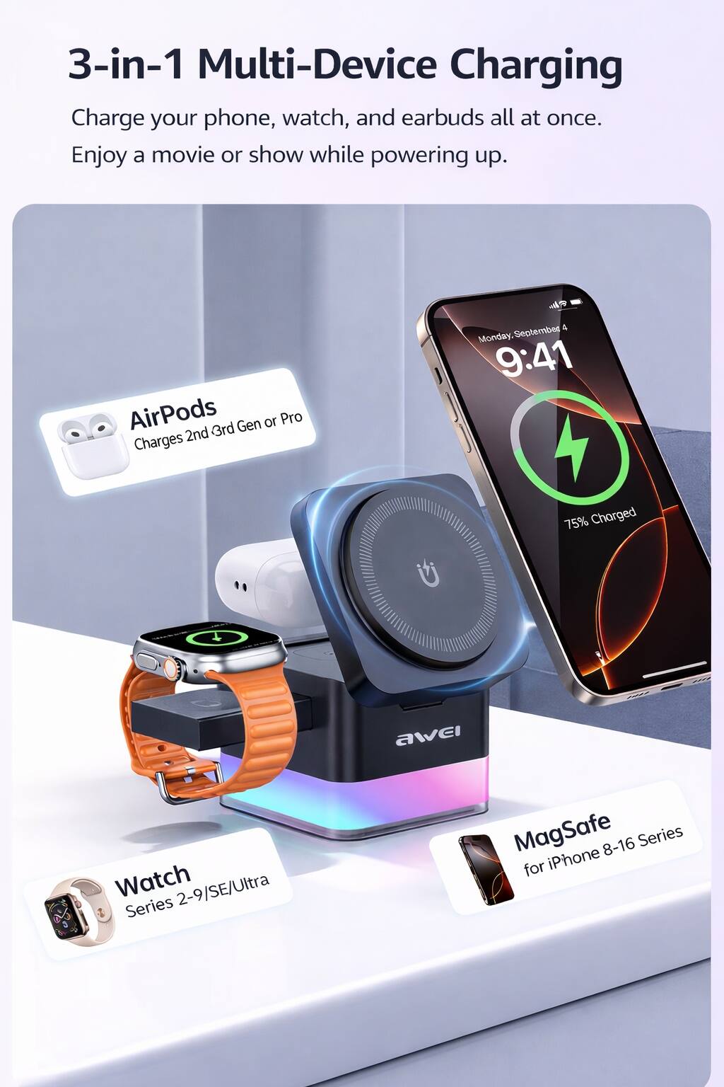 3-in-1 Multi-Device Charging  
Charge your phone, watch, and earbuds all at once.  
Enjoy a movie or show while powering up.  

AirPods  
Charges 2nd 3rd Gen or Pro  

Watch  
Series 2-9/SE/Ultra  

MagSafe  
for iPhone 8-16 Series  

Monday, September 4  
9:41  
75% Charged