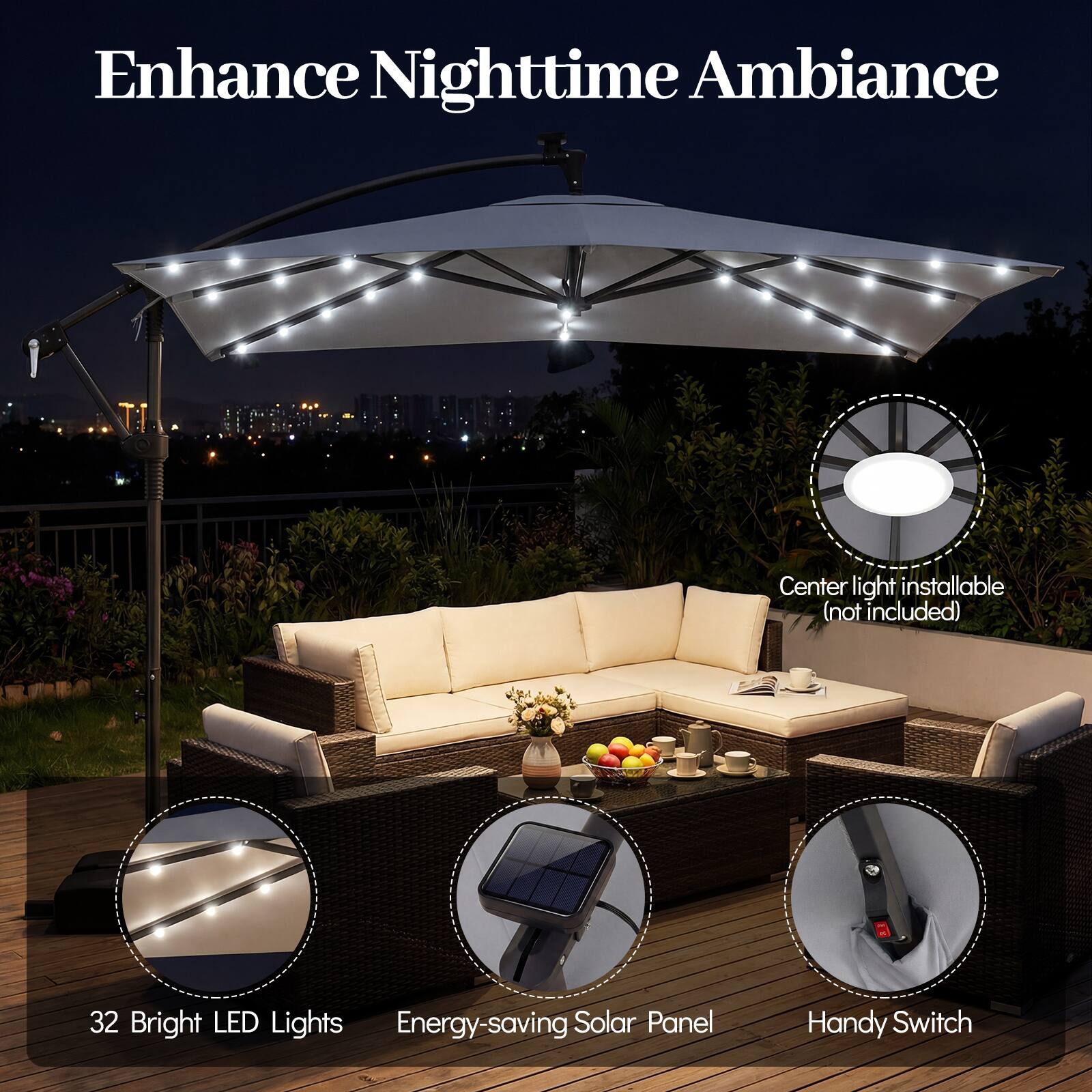 Enhance Nighttime Ambiance

- 32 Bright LED Lights
- Energy-saving Solar Panel
- Handy Switch
- Center light installable (not included)