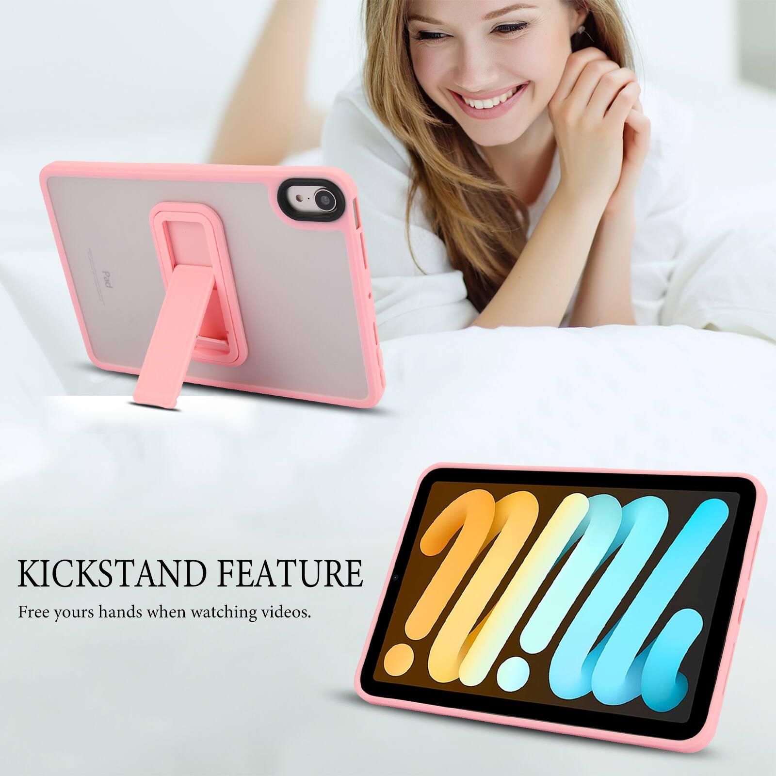 KICKSTAND FEATURE  
Free your hands when watching videos.