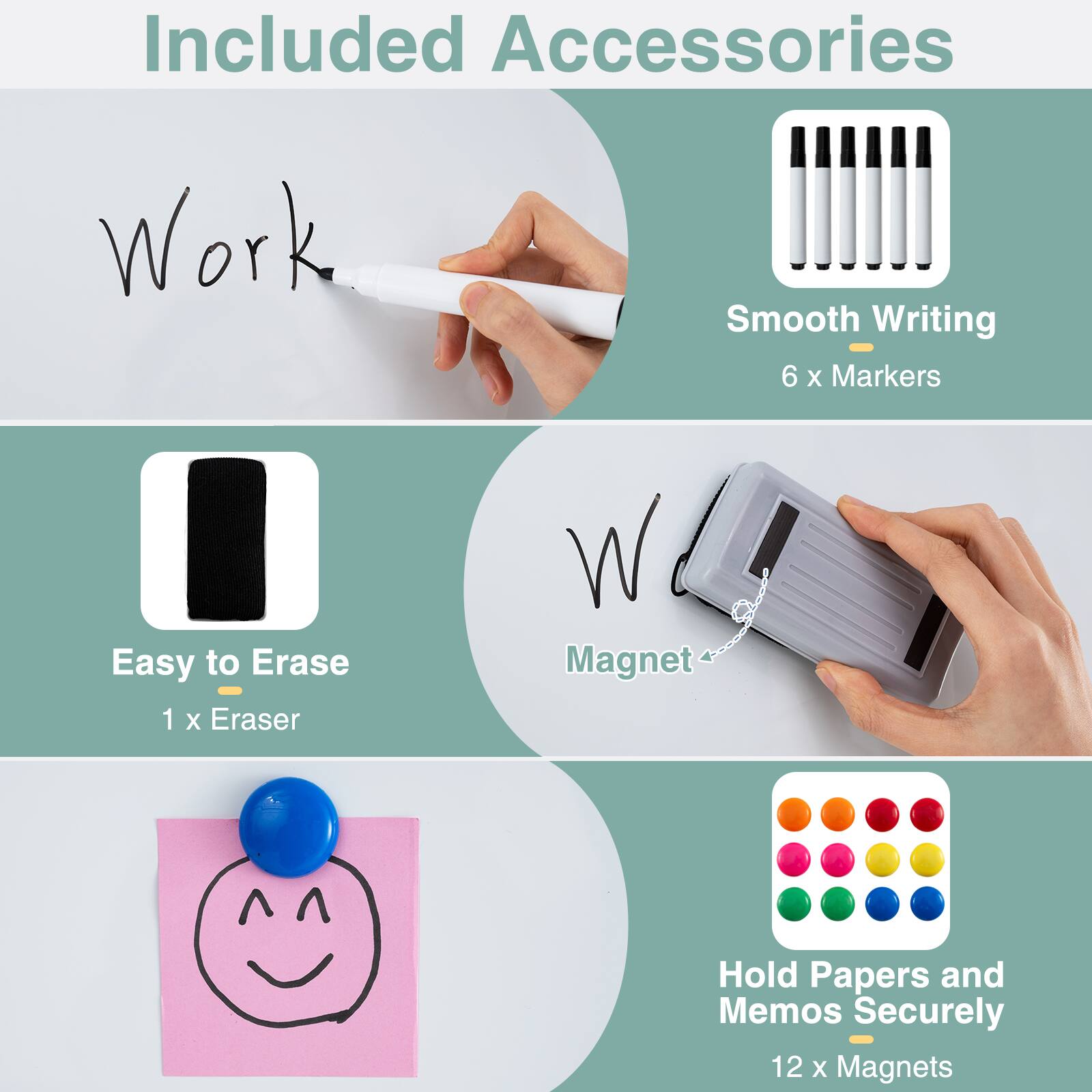 Included Accessories

- Smooth Writing
  - 6 x Markers

- Easy to Erase
  - 1 x Eraser

- Hold Papers and Memos Securely
  - 12 x Magnets
