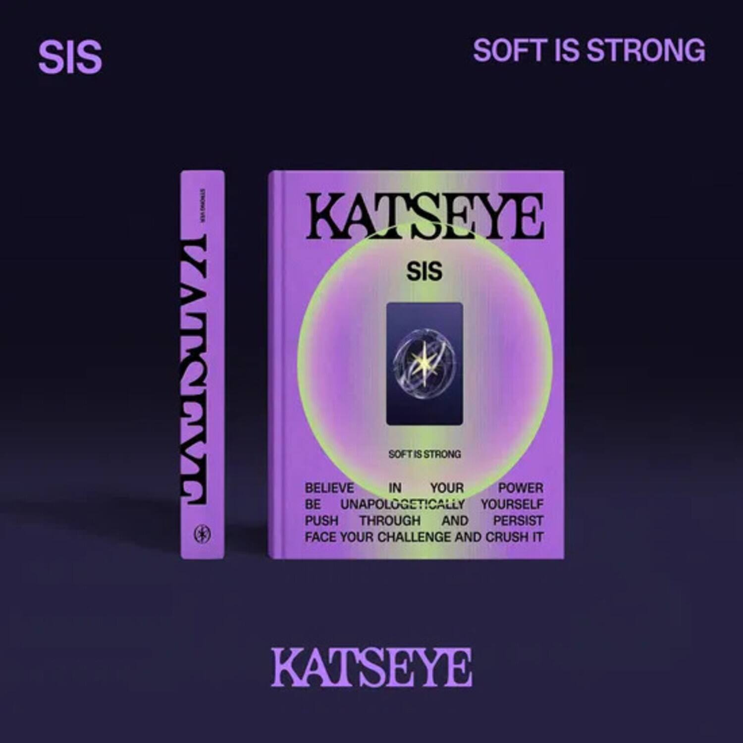 SIS  
SOFT IS STRONG  

KATSEYE  
SIS  

BELIEVE IN YOUR POWER  
BE UNAPOLOGETICALLY YOURSELF  
PUSH THROUGH AND PERSIST  
FACE YOUR CHALLENGE AND CRUSH IT  

SOFT IS STRONG  

KATSEYE