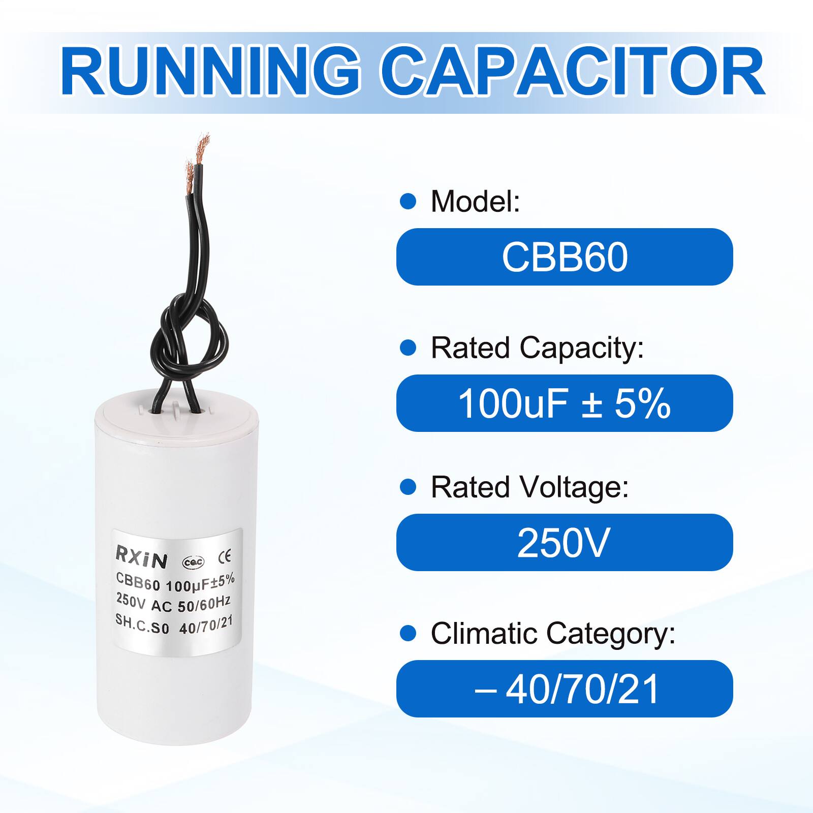 RUNNING CAPACITOR

- Model: CBB60
- Rated Capacity: 100µF ± 5%
- Rated Voltage: 250V
- Climatic Category: -40/70/21

RXIN  
CBB60 100µF±5%  
250V AC 50/60Hz  
SH.C.SO 40/70/21