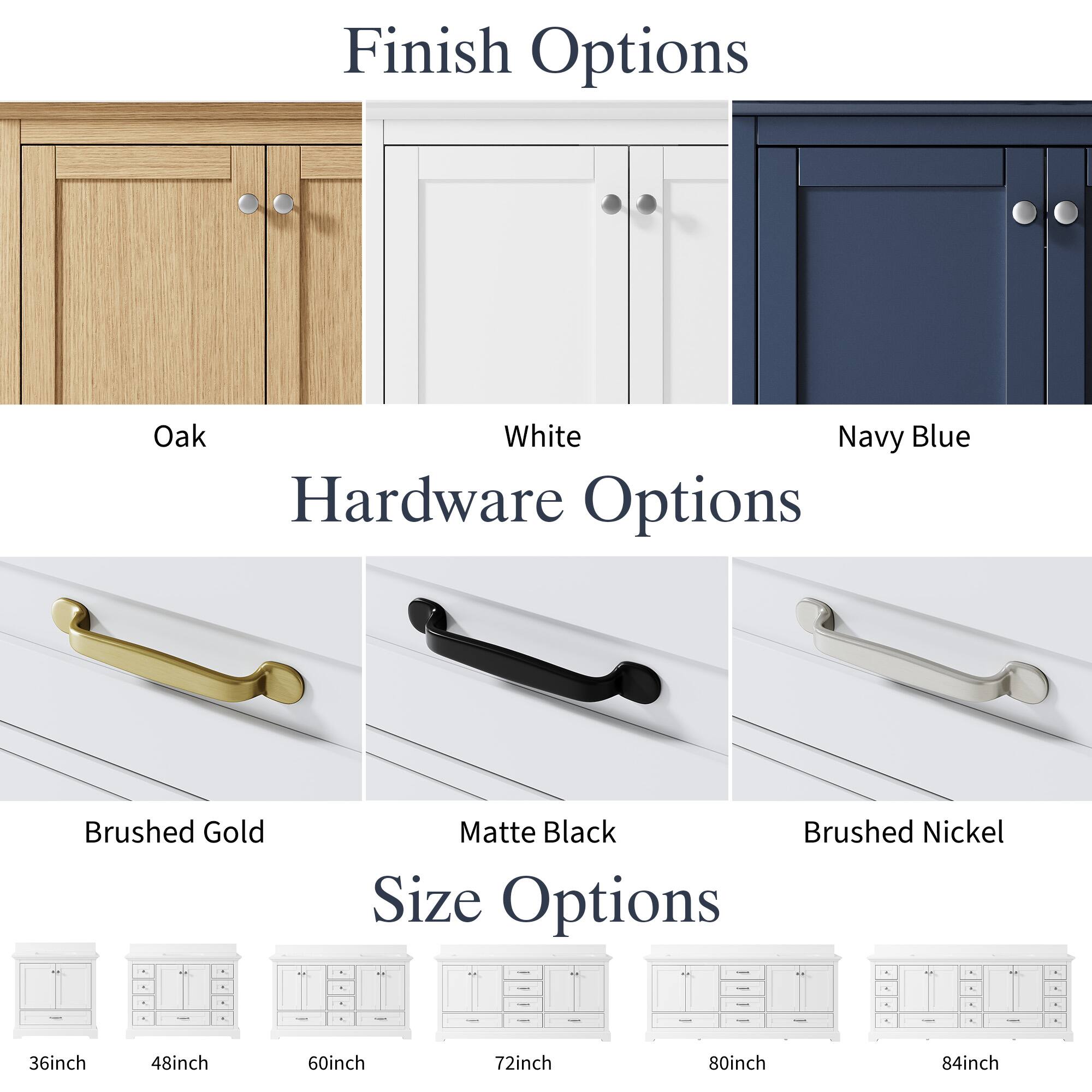 Finish Options: Oak, White, Navy Blue  
Hardware Options: Brushed Gold, Matte Black, Brushed Nickel  
Size Options: 36inch, 48inch, 60inch, 72inch, 80inch, 84inch