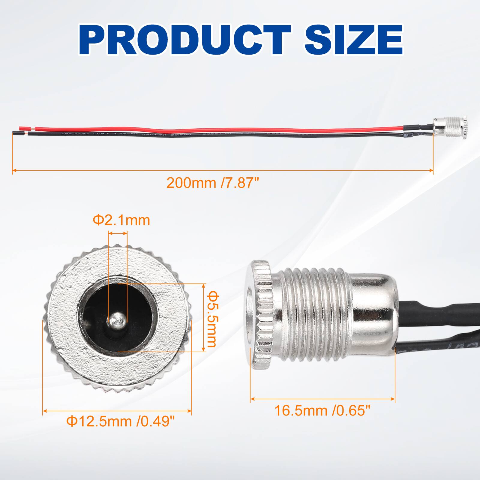 PRODUCT SIZE

200mm / 7.87"

Φ2.1mm

Φ5.5mm

Φ12.5mm / 0.49"

16.5mm / 0.65"